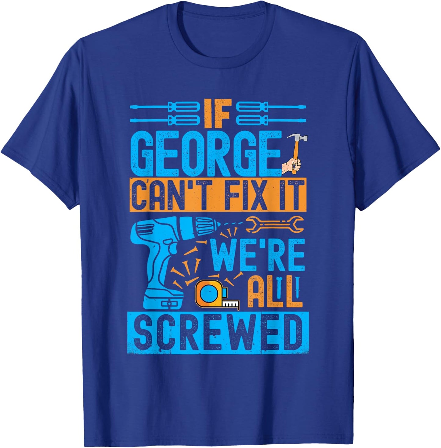 Funny George. If George Can't Fix It, We're All Screwed T-Shirt - T-Shirt | Royal