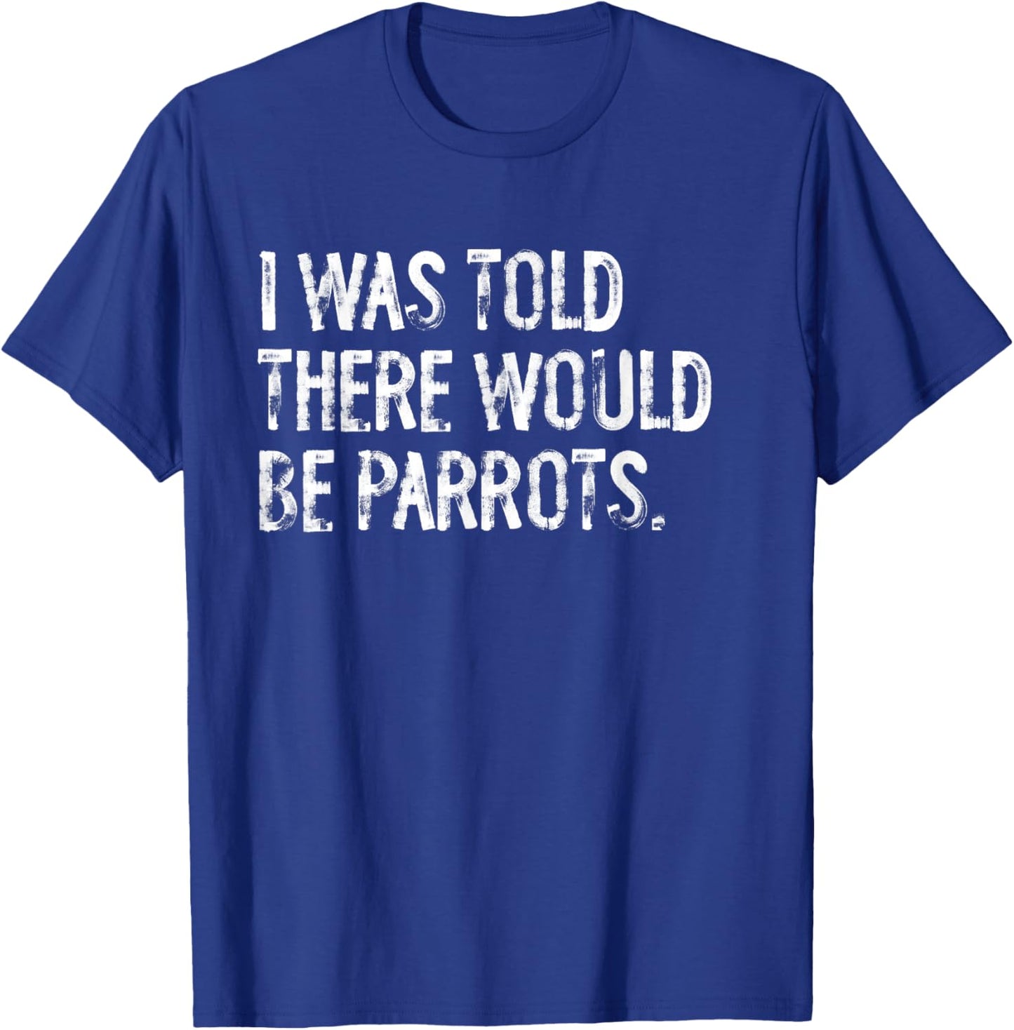I Was Told There Would Be Parrots Funny T-Shirt - T-Shirt | Royal