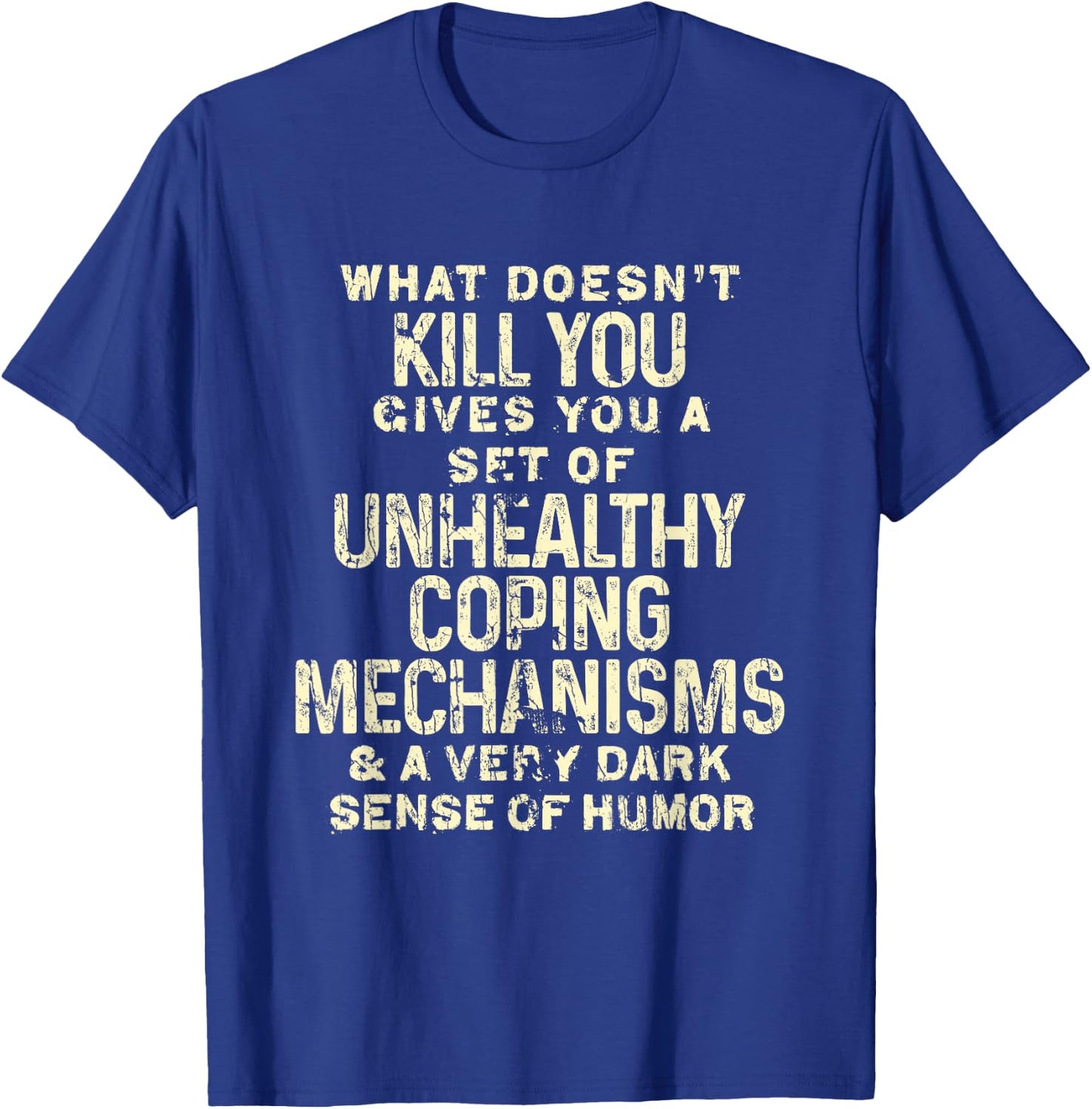 What Doesn't Kill You Gives You Unhealthy Coping Mechanisms T-Shirt - T-Shirt | Royal