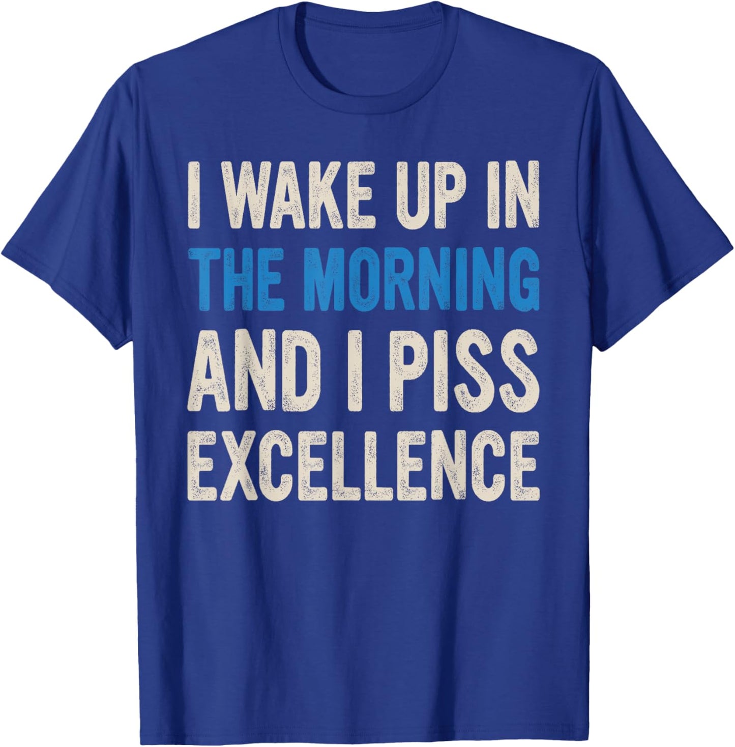 I WAKE UP IN THE MORNING AND I PISS EXCELLENCE funny design T-Shirt - T-Shirt | Royal