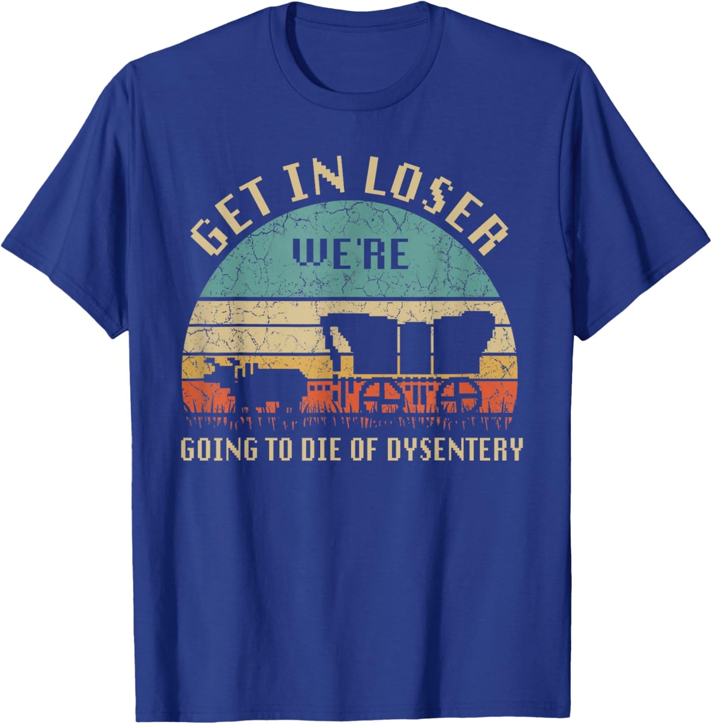 Get In Loser We're Going To Die Of Dysentery Vintage T-Shirt - T-Shirt | Royal