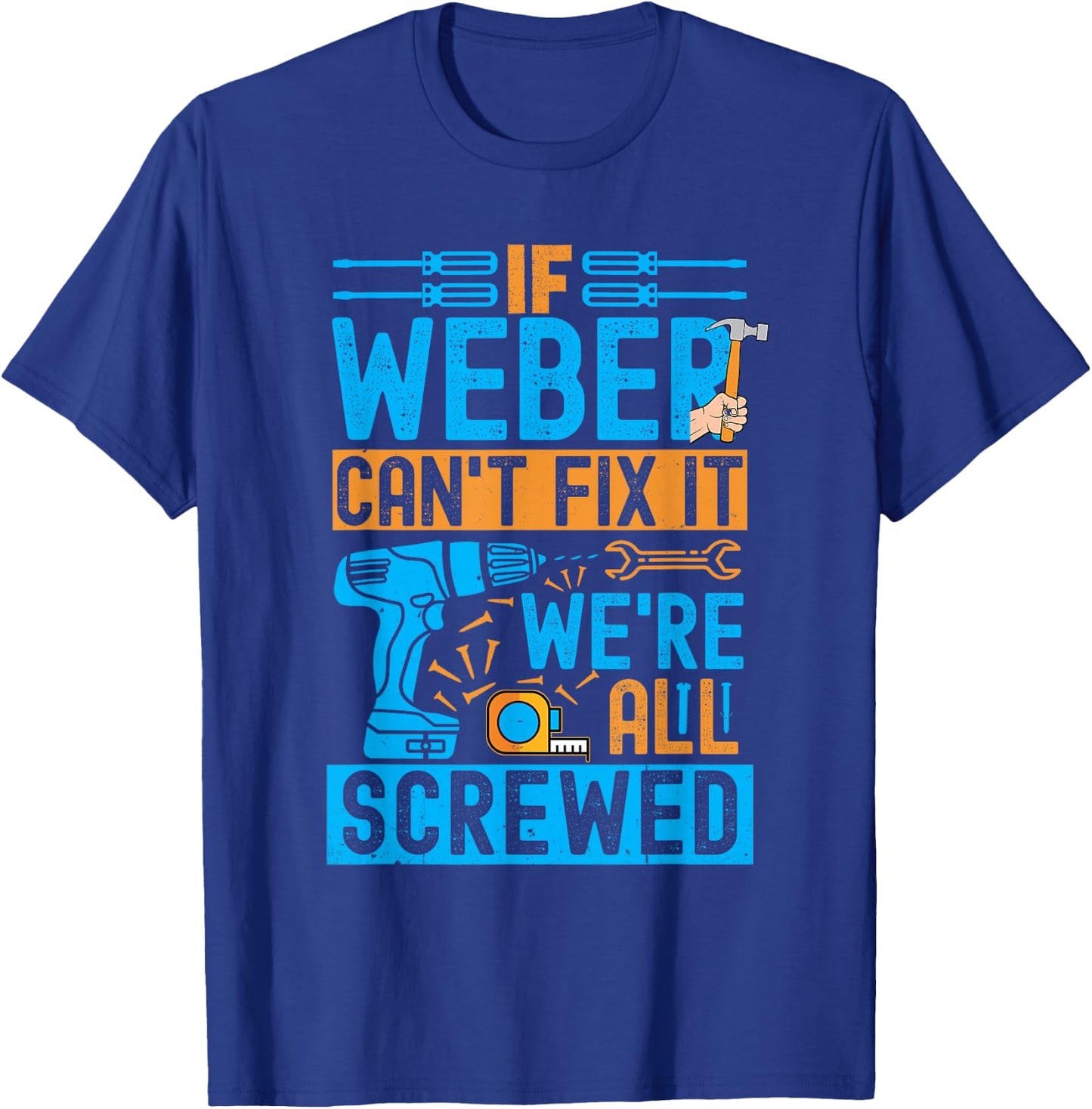 Funny Weber. If Weber Can't Fix It, We're All Screwed T-Shirt - T-Shirt | Royal