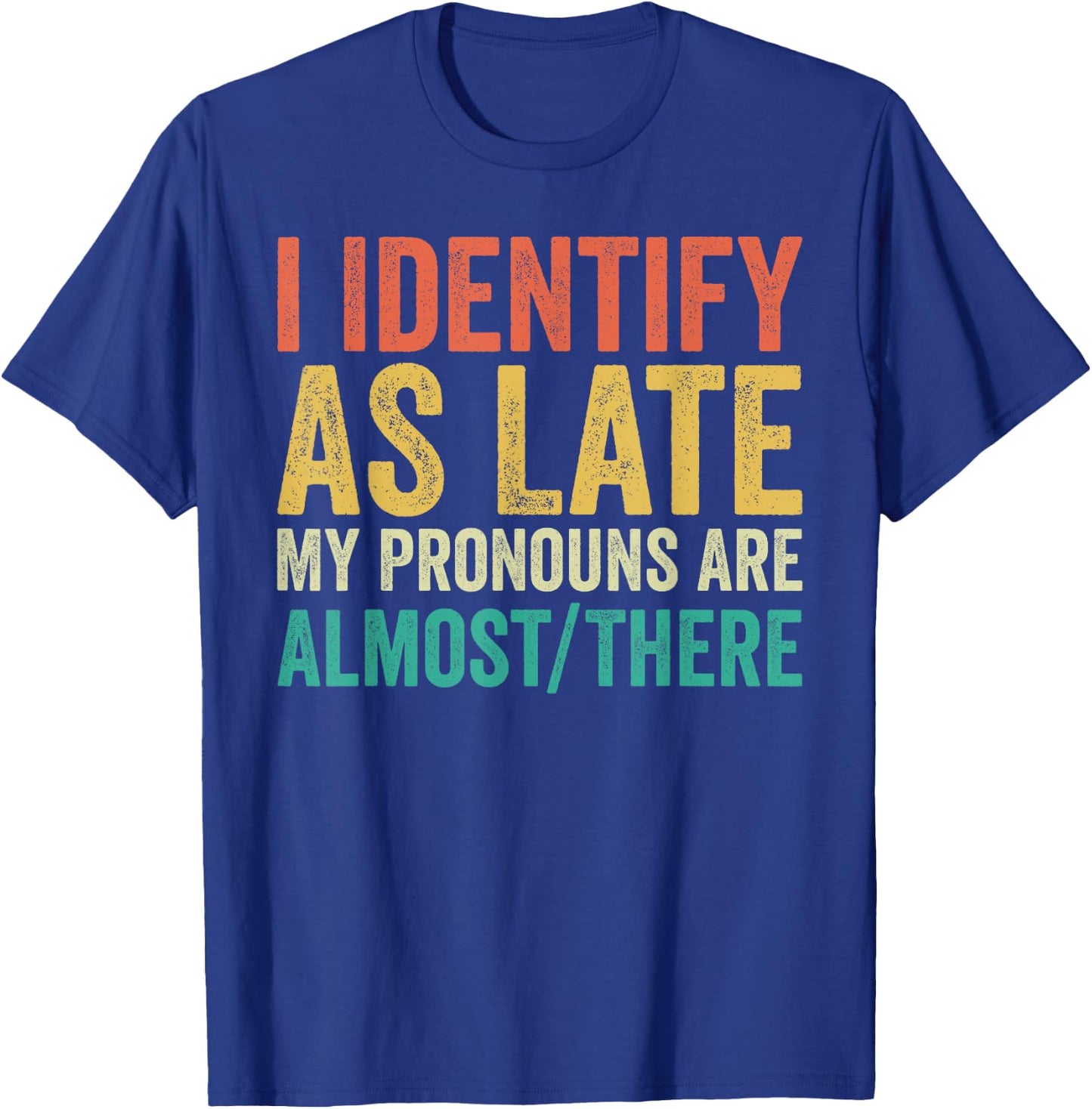 I Identify as Late My Pronouns Are Almost There T-Shirt - T-Shirt | Royal