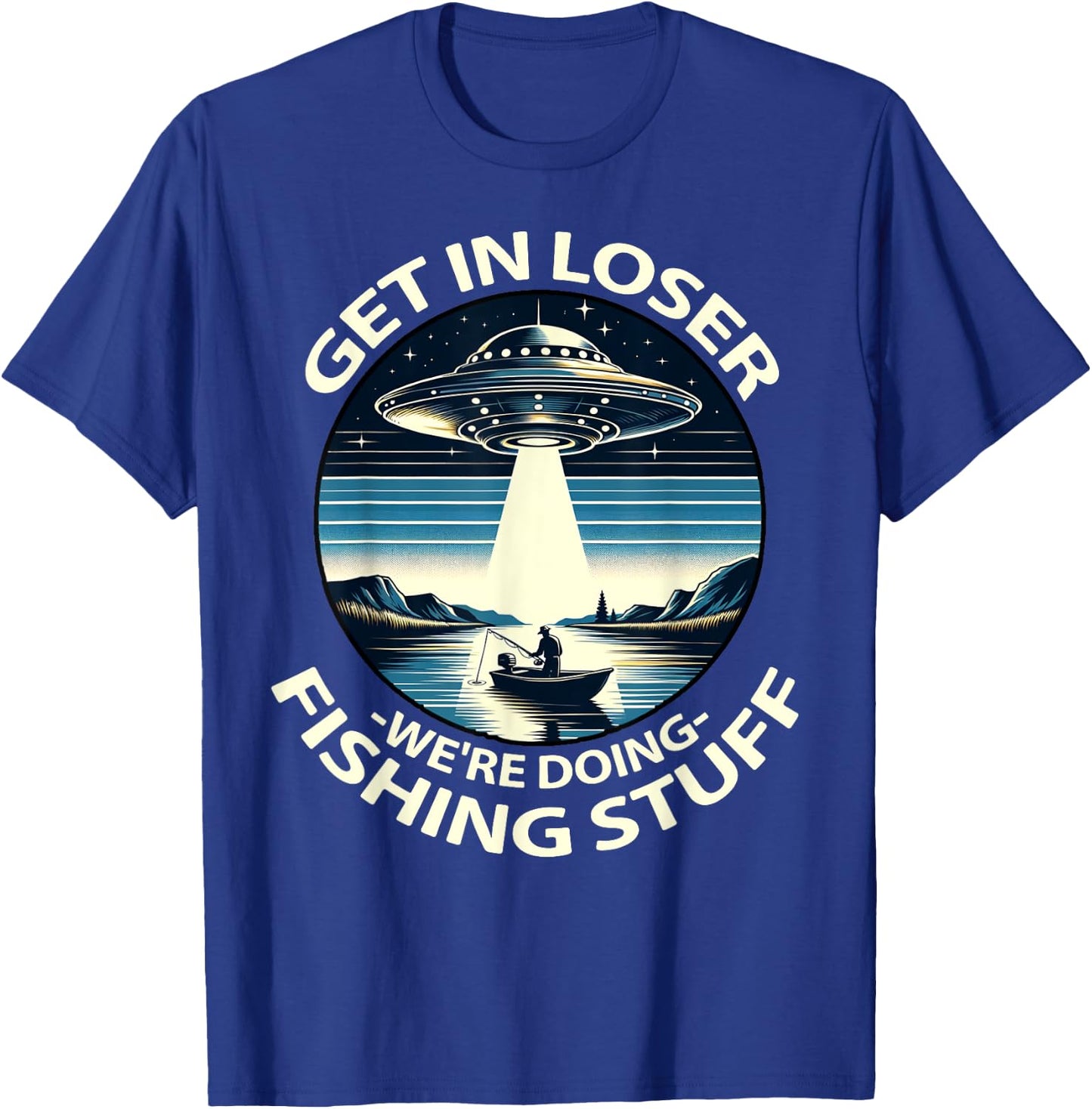 Funny Fisherman Get in Loser Alien Abduction Funny Fishing T-Shirt - T-Shirt | Royal