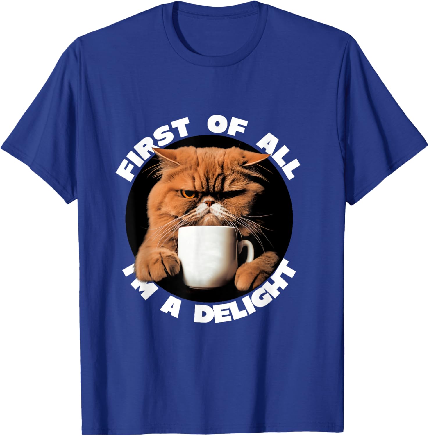 First Of All I'm A Delight Sarcastic Coffee Grumpy Funny Cat T-Shirt - T-Shirt | Royal