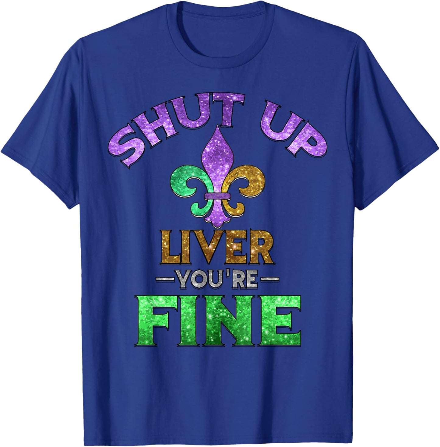 Shut Up Liver You're Fine | Mardi Gras Funny Beer Gift T-Shirt - T-Shirt | Royal