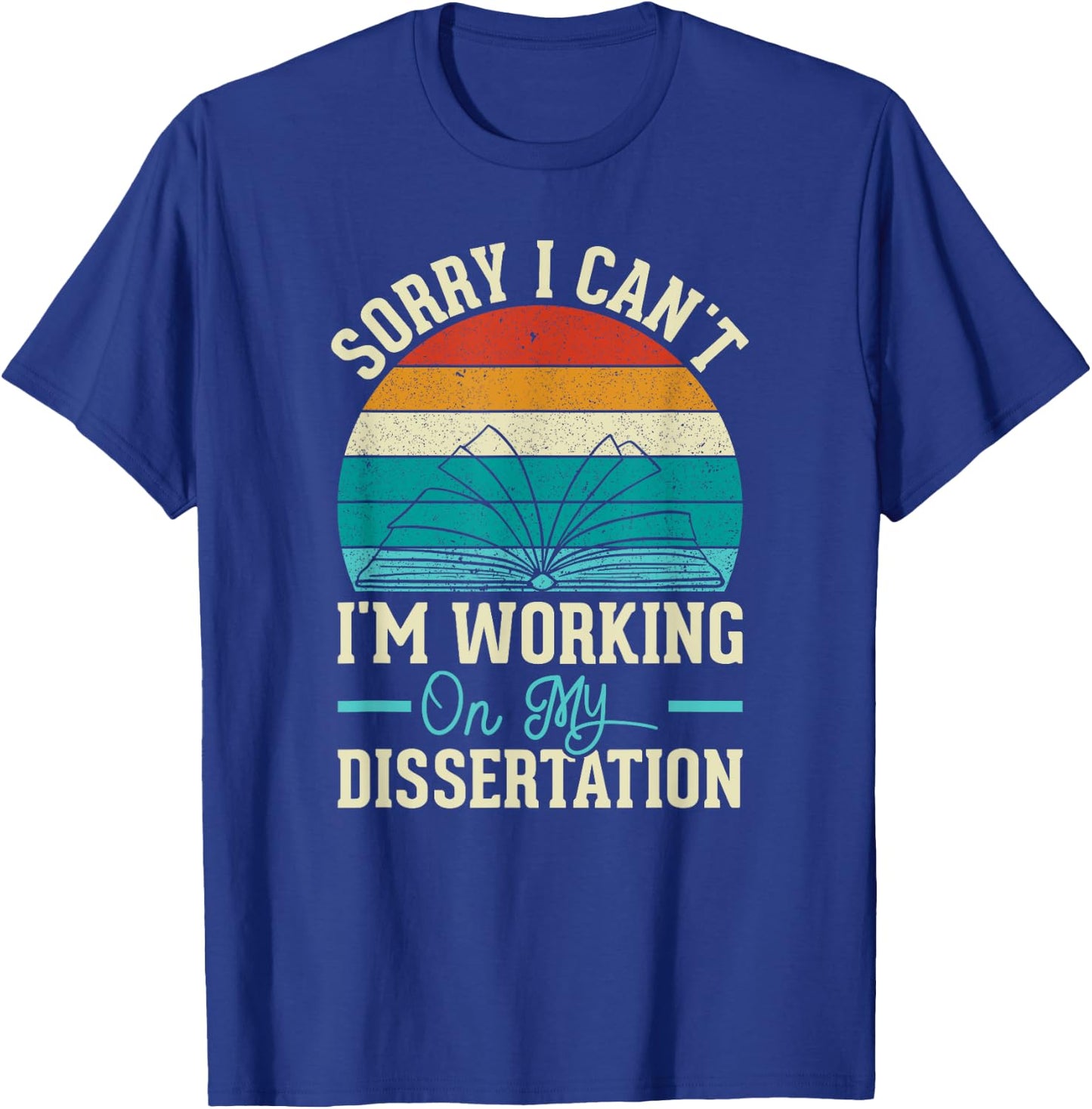 Sorry I Can't I'm Working On My Dissertation T-Shirt - T-Shirt | Royal