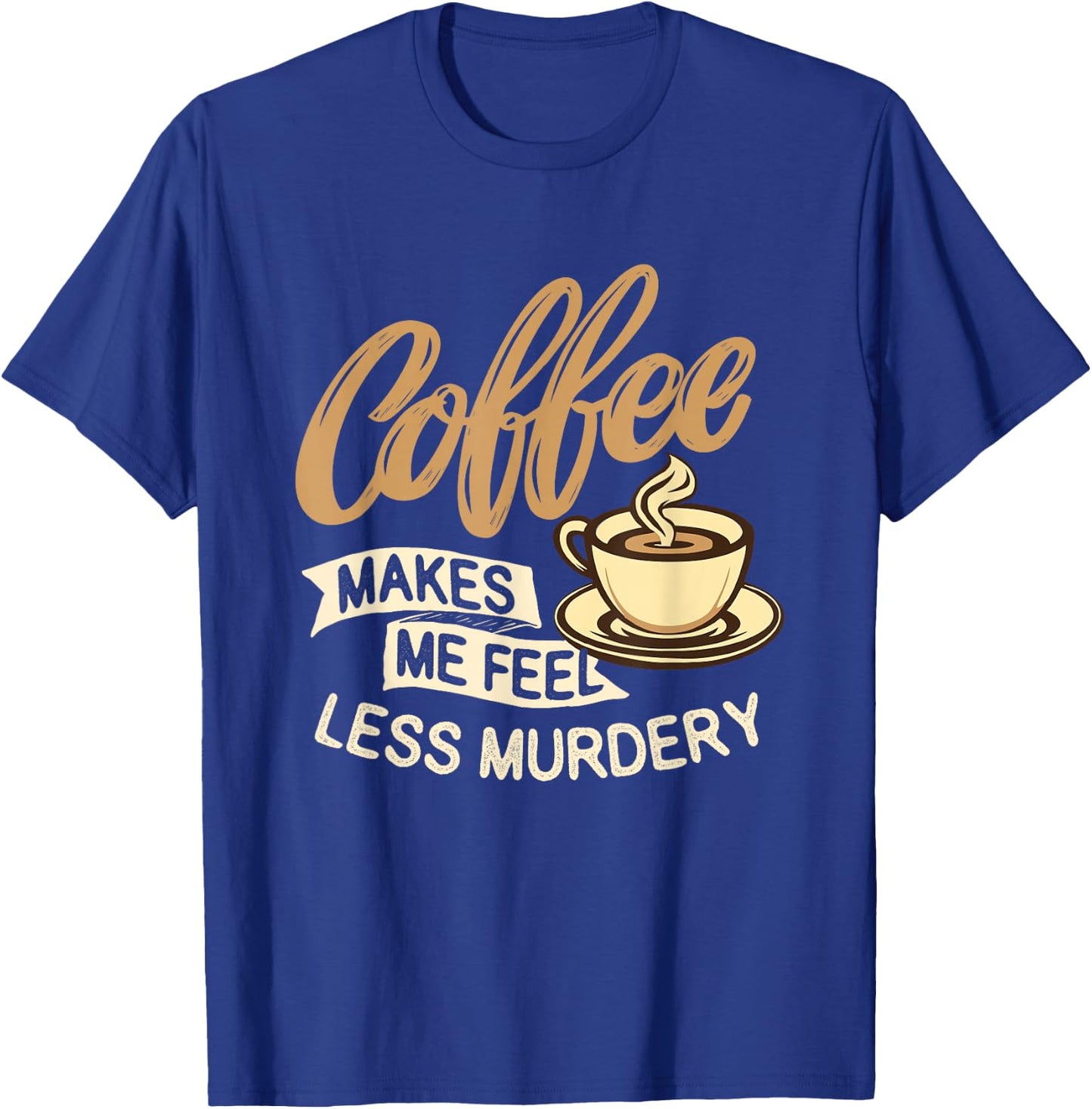 Coffee Makes Me Feel Less Murdery - Caffeine Lover T-Shirt - T-Shirt | Royal