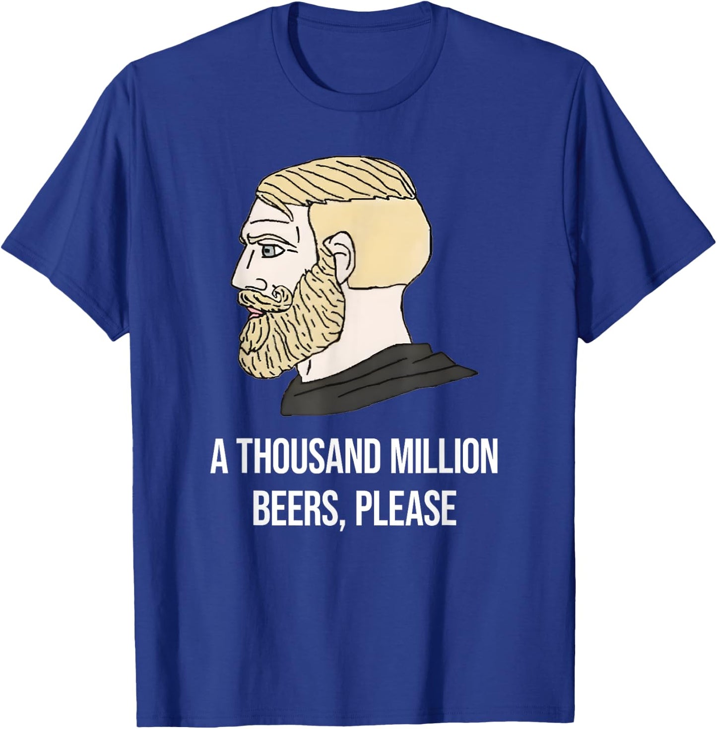 A THOUSAND MILLION BEERS, PLEASE X Delicious Beer Meme T-Shirt - T-Shirt | Royal