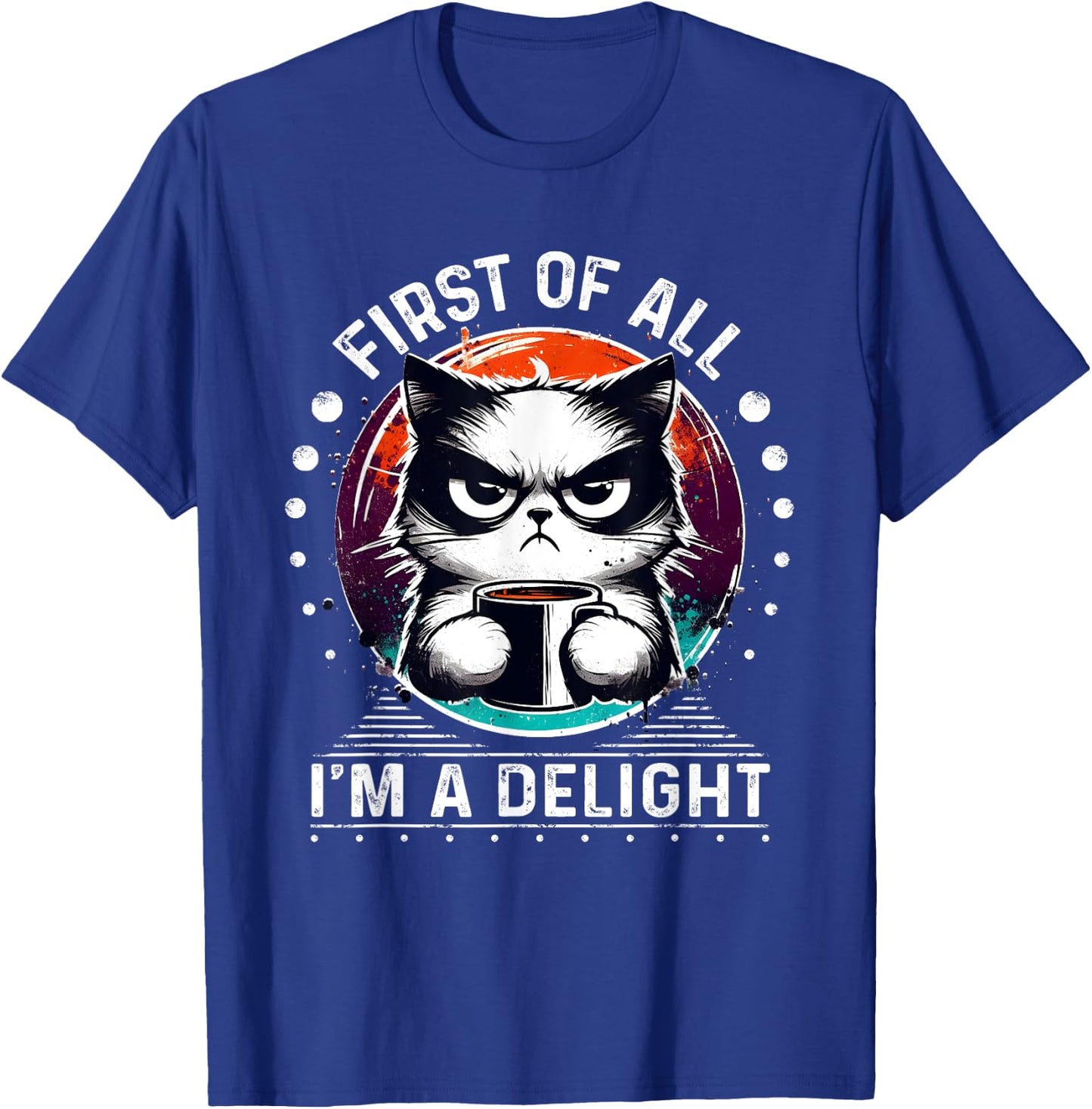 First Of All I'm A Delight Sarcastic Angry Cat Coffee Lover Men Women Girls Kids T-Shirt - T-Shirt | Royal