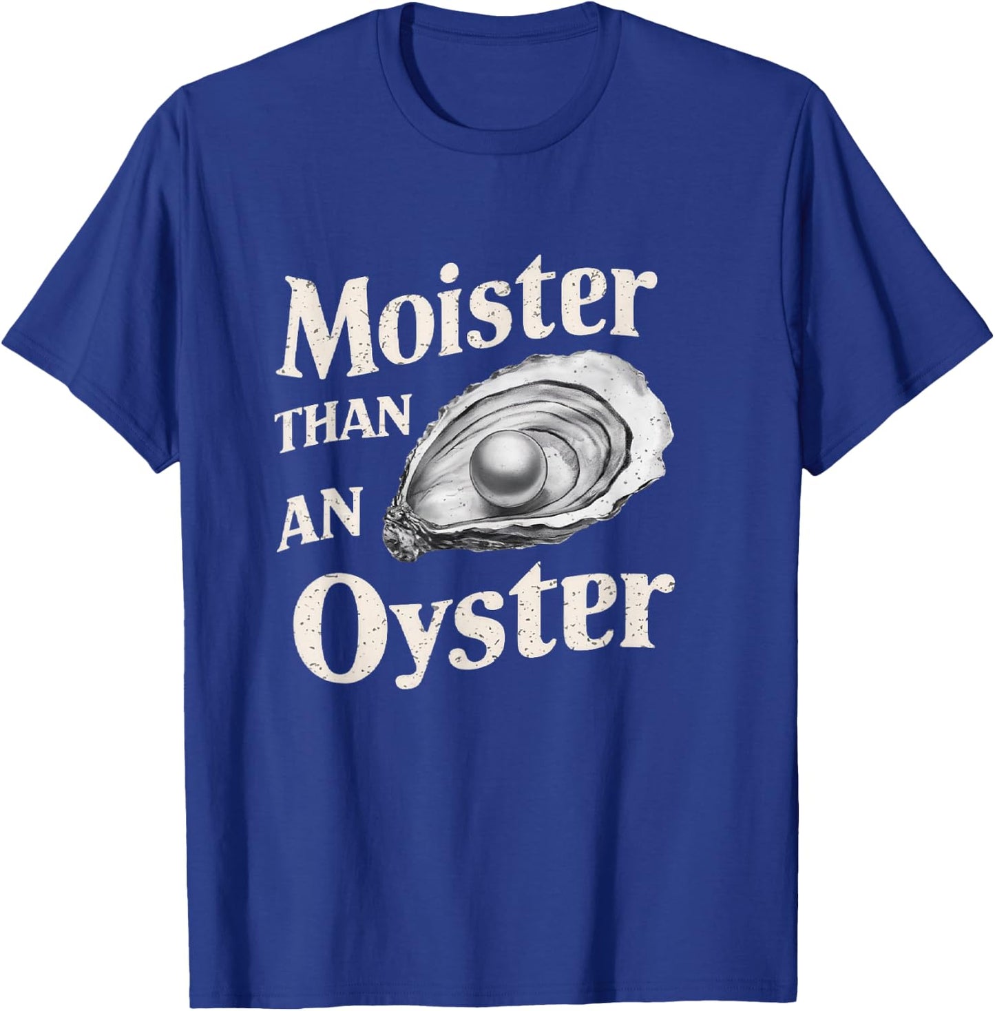 Moisture Than An Oyster, Funny Shellfish Shuck Men Women T-Shirt - T-Shirt | Royal