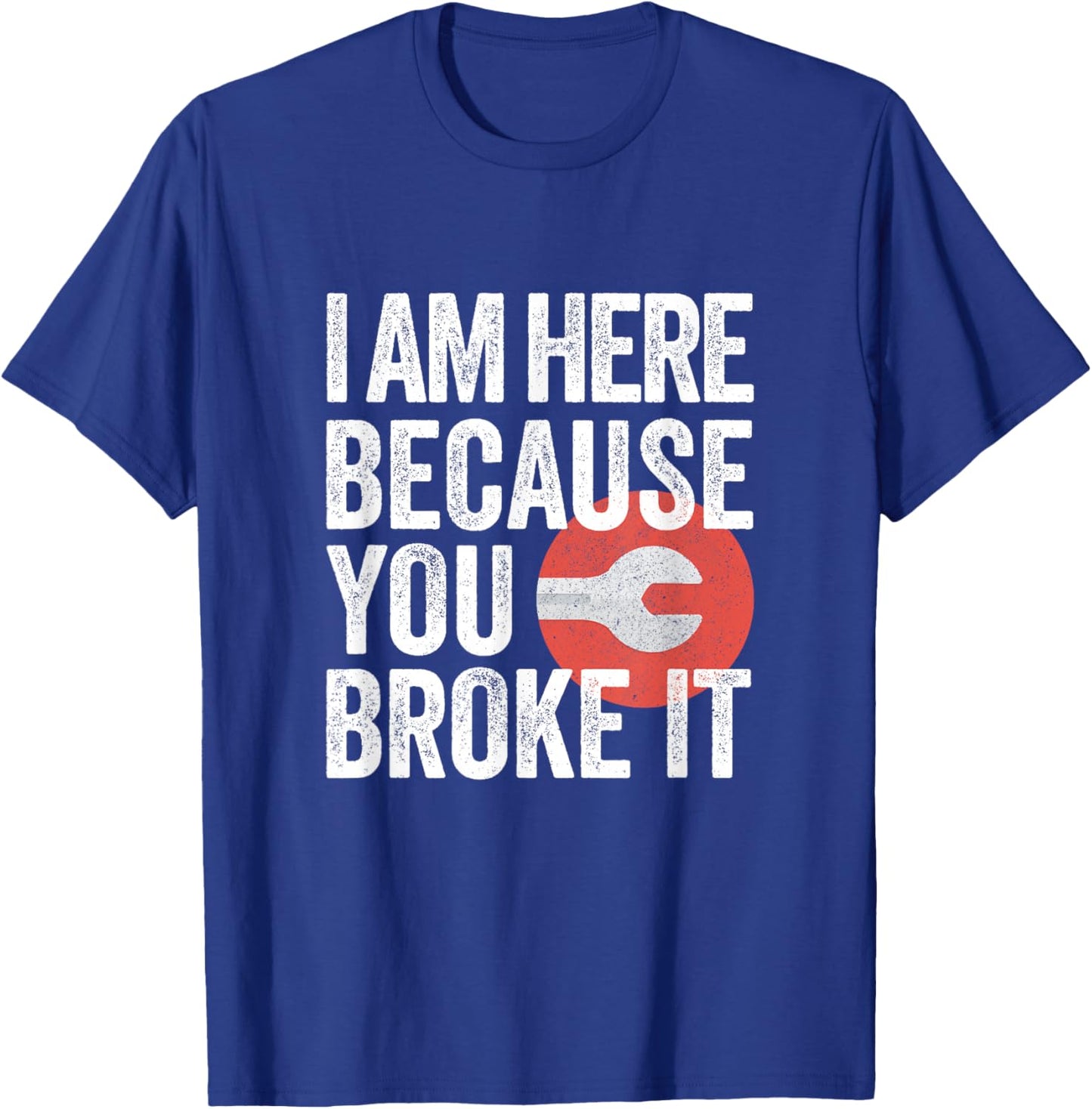 I Am Here Because You Broke It Funny Mechanic Handyman Shirt T-Shirt - T-Shirt | Royal