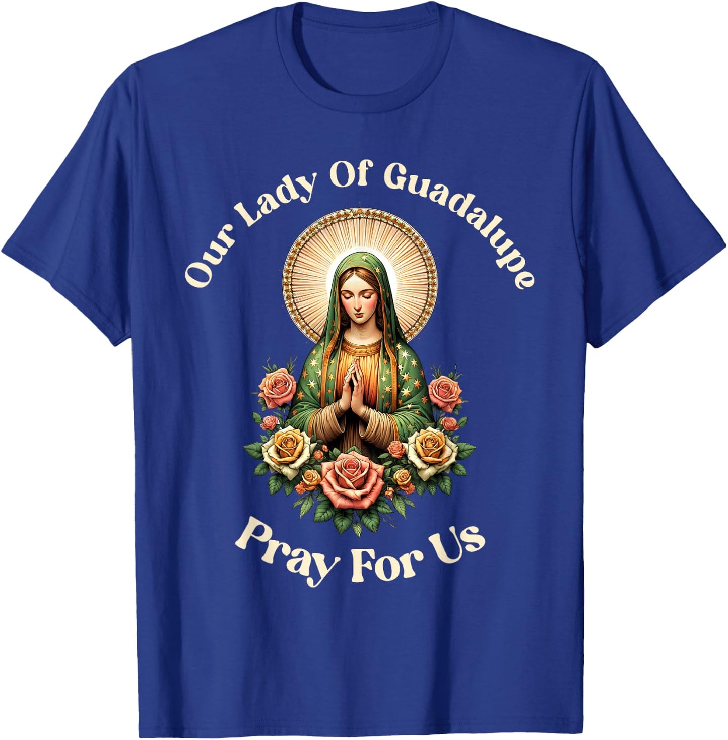 Our Lady Of Guadalupe Pray Us Sant Mary For Christians T-Shirt - T-Shirt | Royal