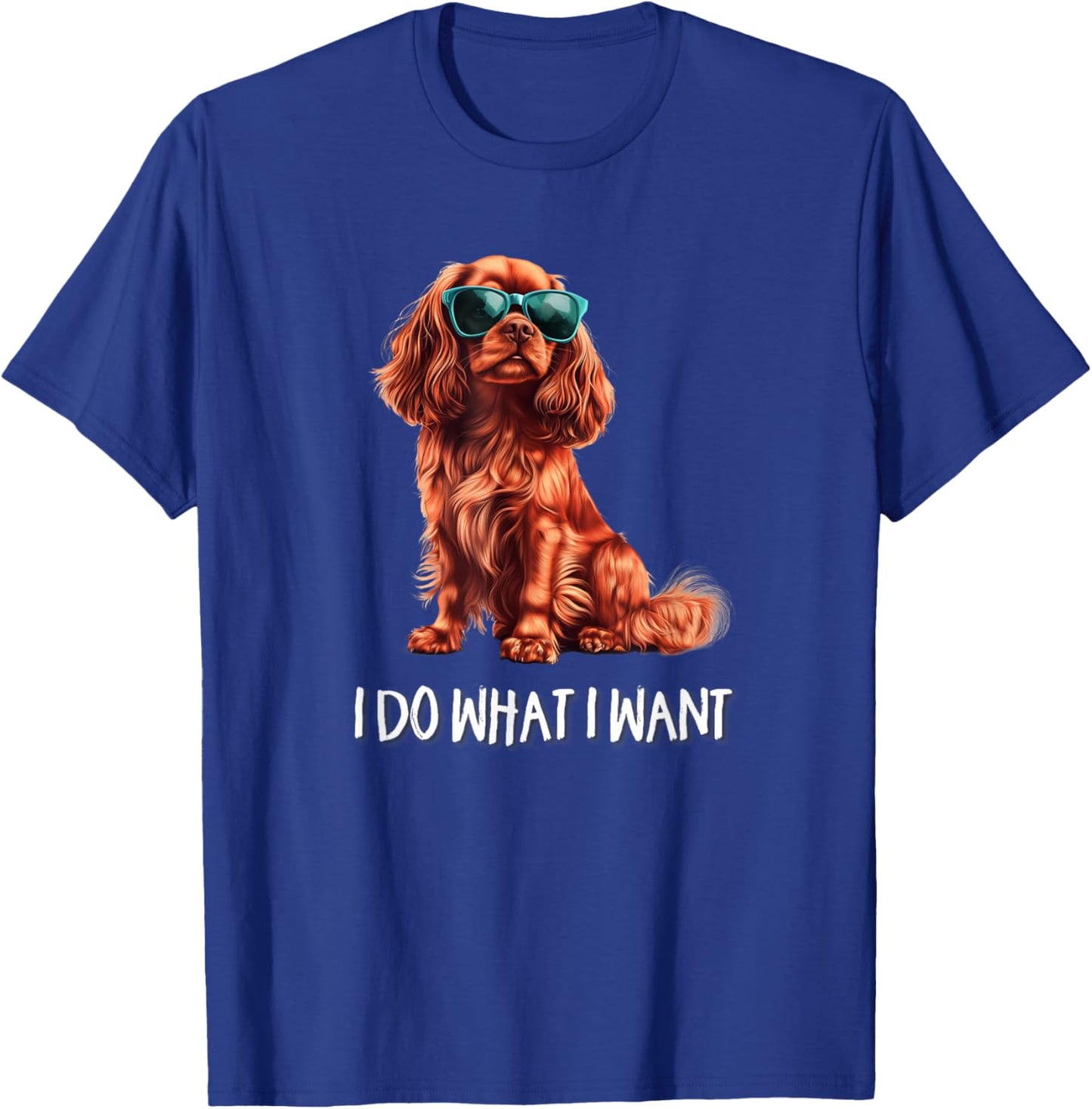 Funny What I Want Ruby Cavalier King Charles Spaniel Lover T-Shirt - T-Shirt | Royal