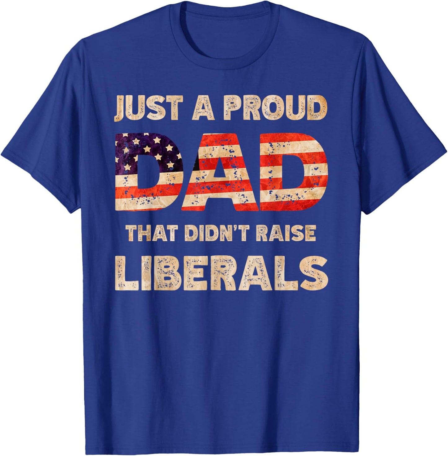 Just A Proud Dad That Don't Rise Liberals Father's Day T-Shirt - T-Shirt | Royal
