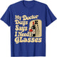 My Doctor Says I Need Glasses T-Shirt - T-Shirt | Royal