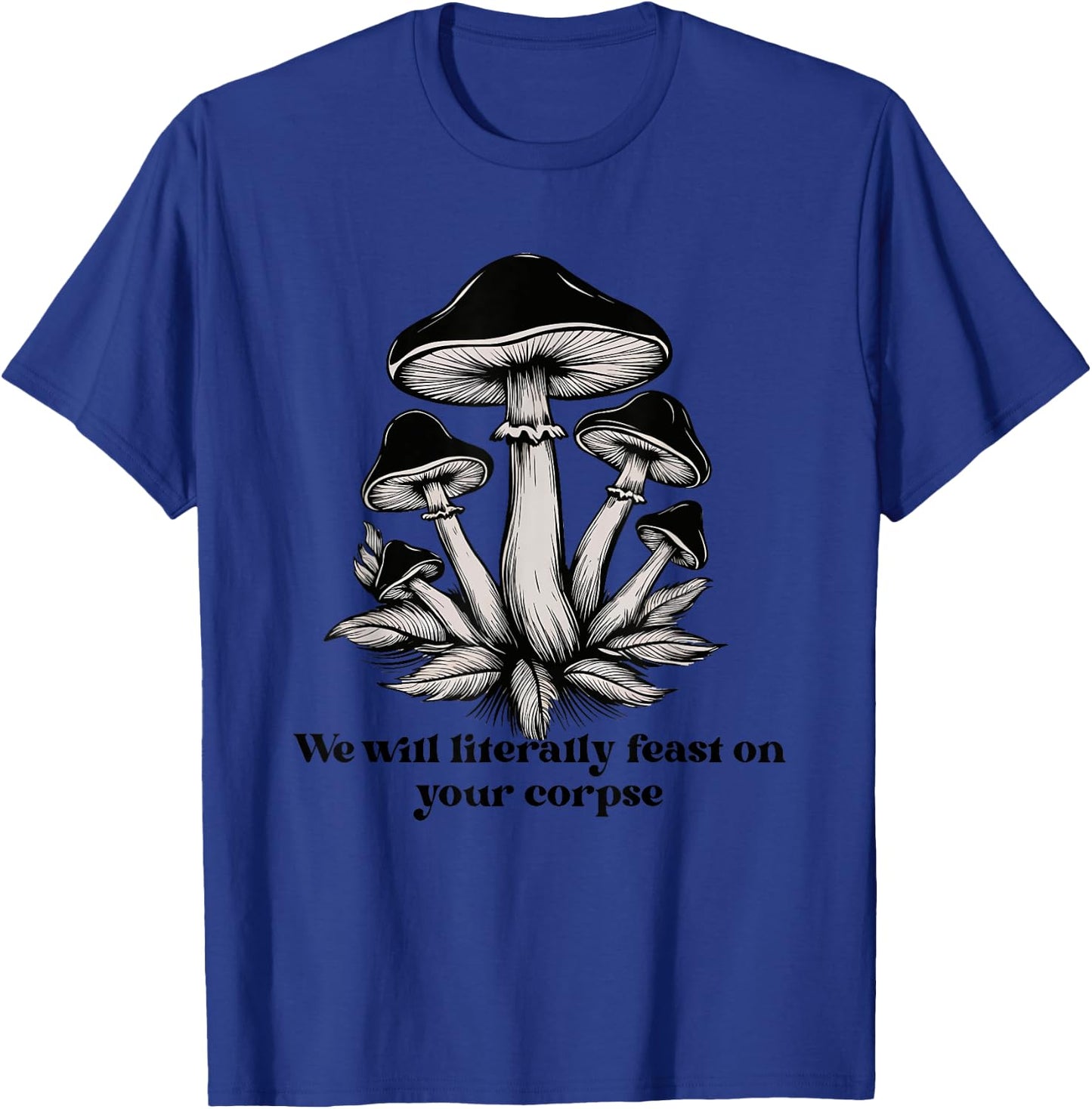 We Will Literally Feast On Your Corpse Mushroom Fungi Hippie T-Shirt - T-Shirt | Royal