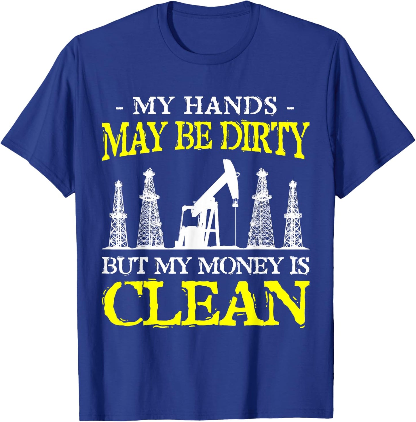 My Hands May Be Dirty But My Money Is Clean Oilfield Worker T-Shirt - T-Shirt | Royal
