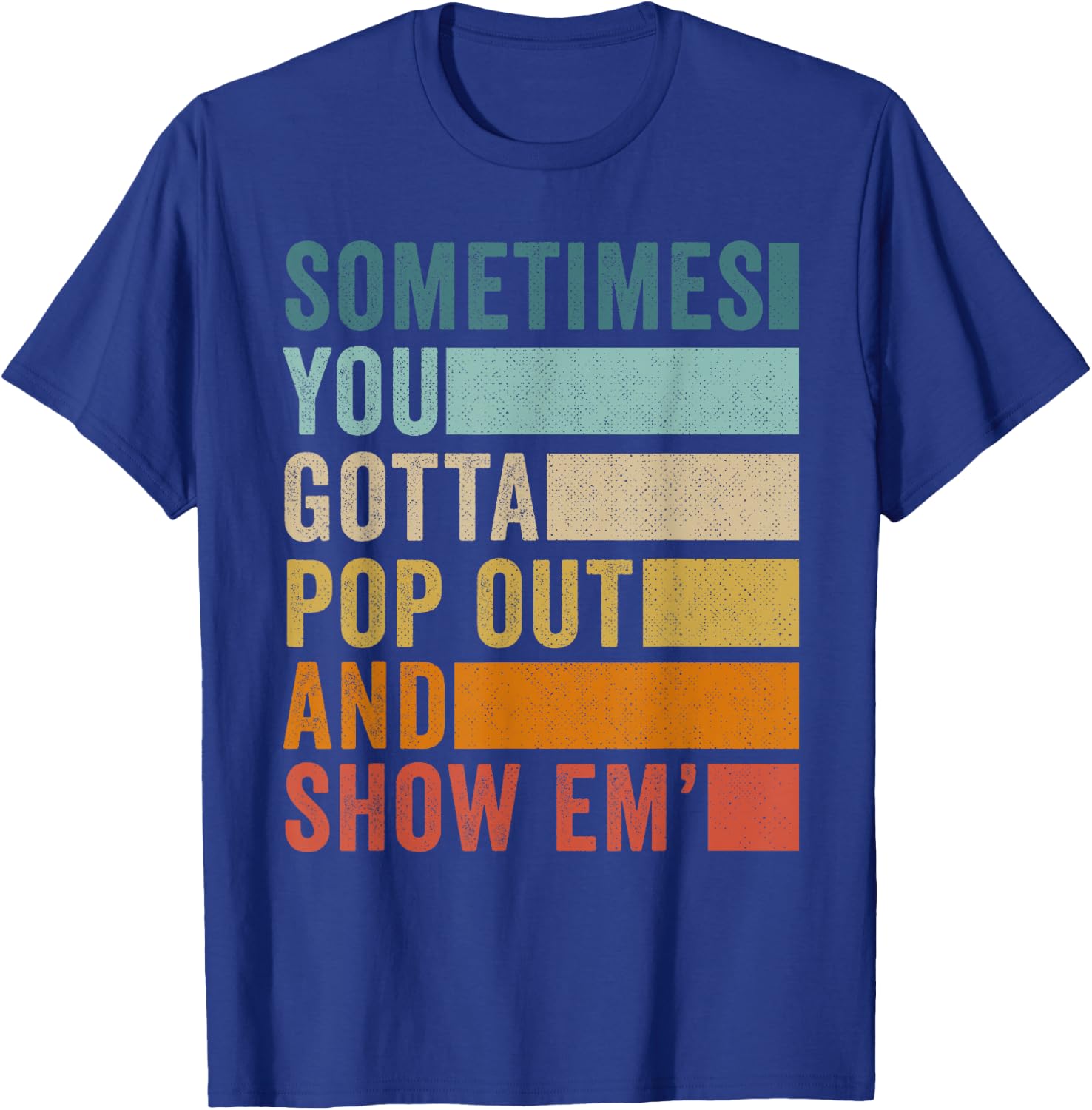 Sometimes You Gotta Pop Out and Show Em' T-Shirt - T-Shirt | Royal