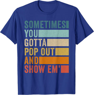 Sometimes You Gotta Pop Out and Show Em' T-Shirt - T-Shirt | Royal