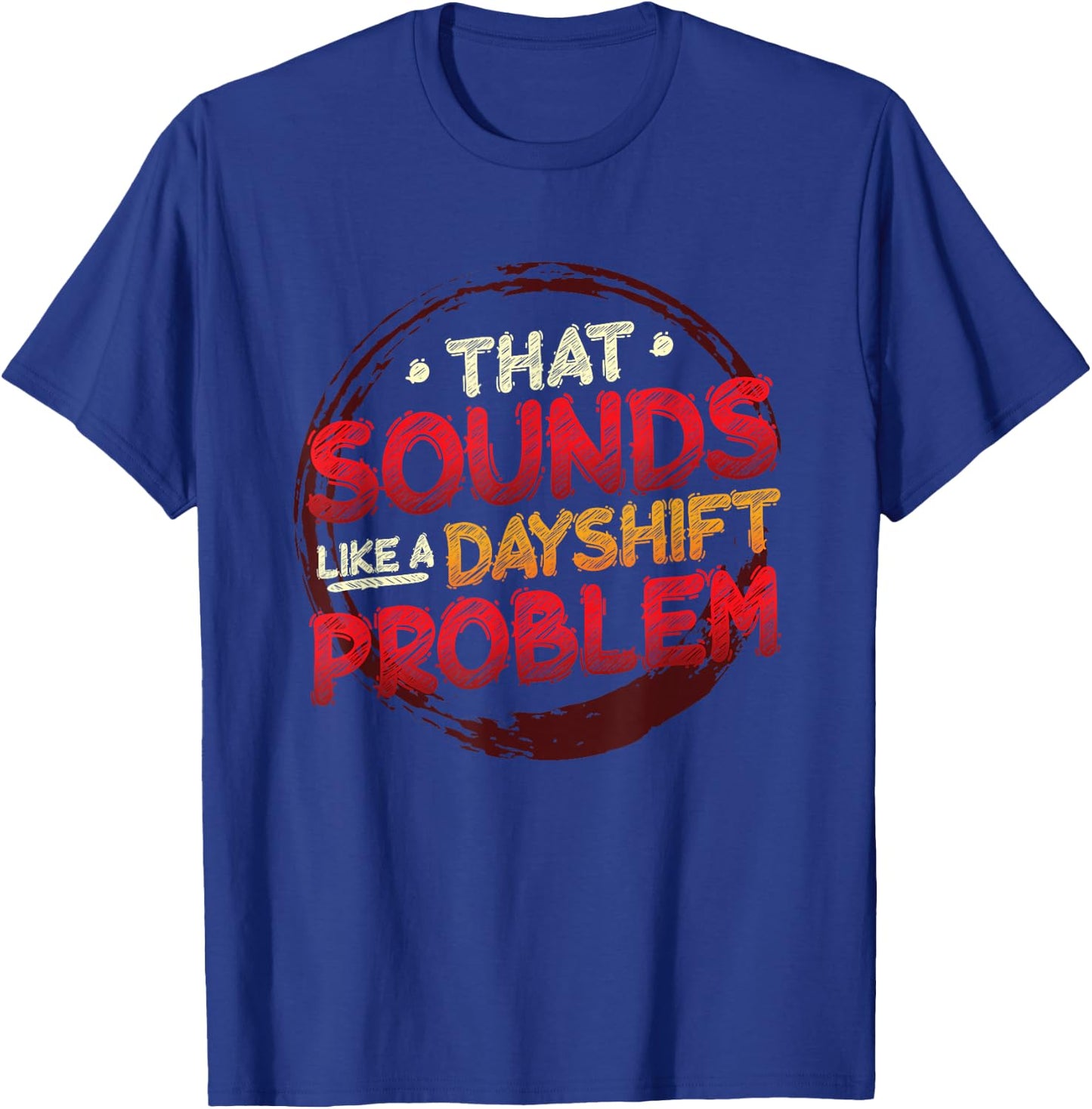 That Sounds Like A Dayshift Problem Night Shift T-Shirt - T-Shirt | Royal