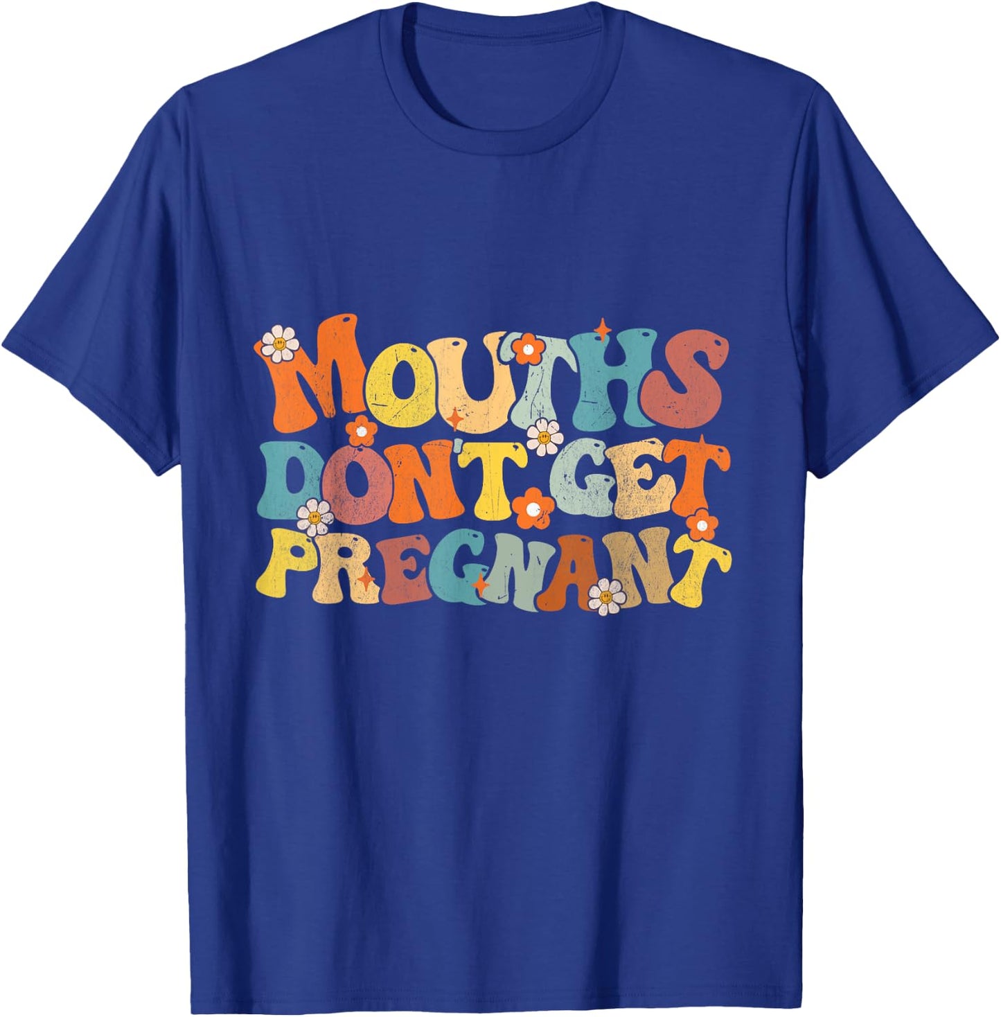 Mouths Don't Get Pregnant Groovy Flowers Saying Men Women T-Shirt - T-Shirt | Royal
