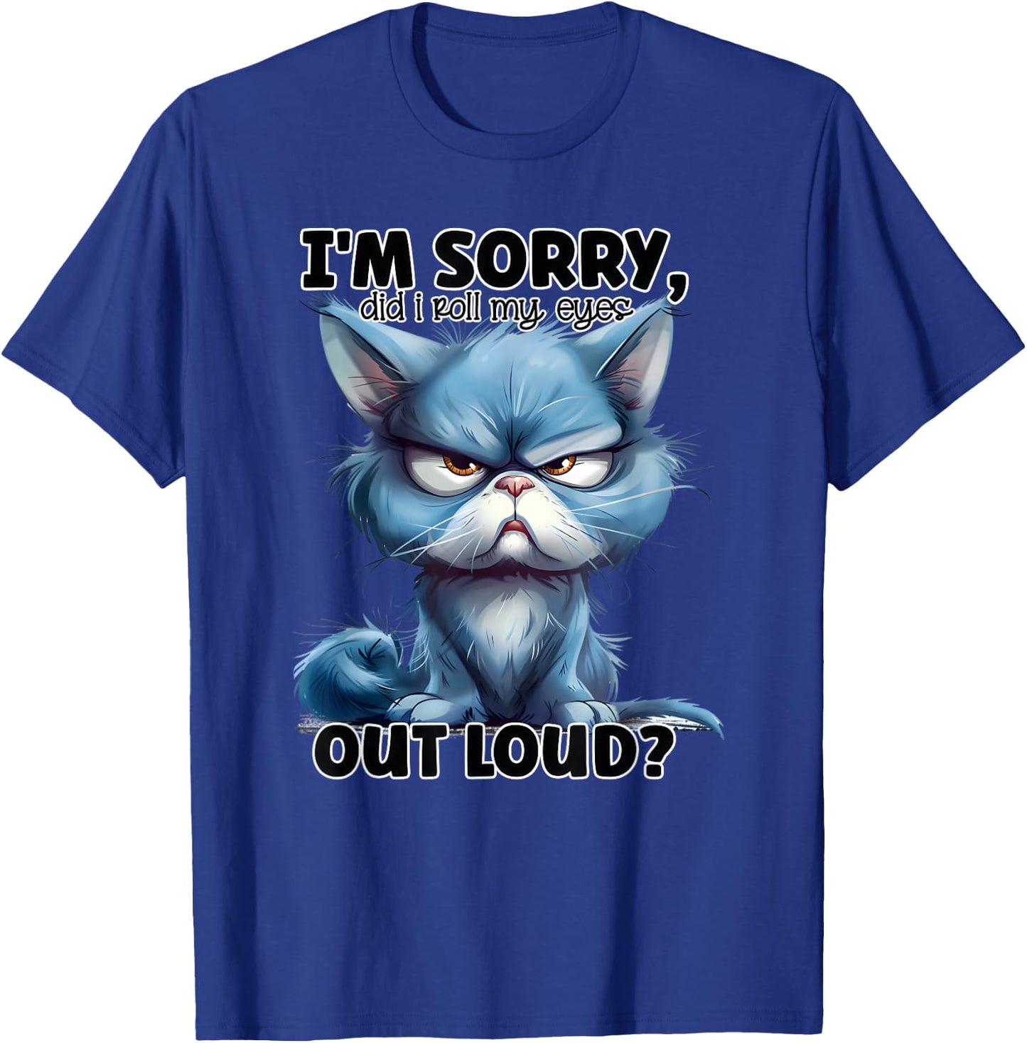 I'm Sorry Did I Roll My Eyes Out Loud, Funny Cat T-Shirt - T-Shirt | Royal