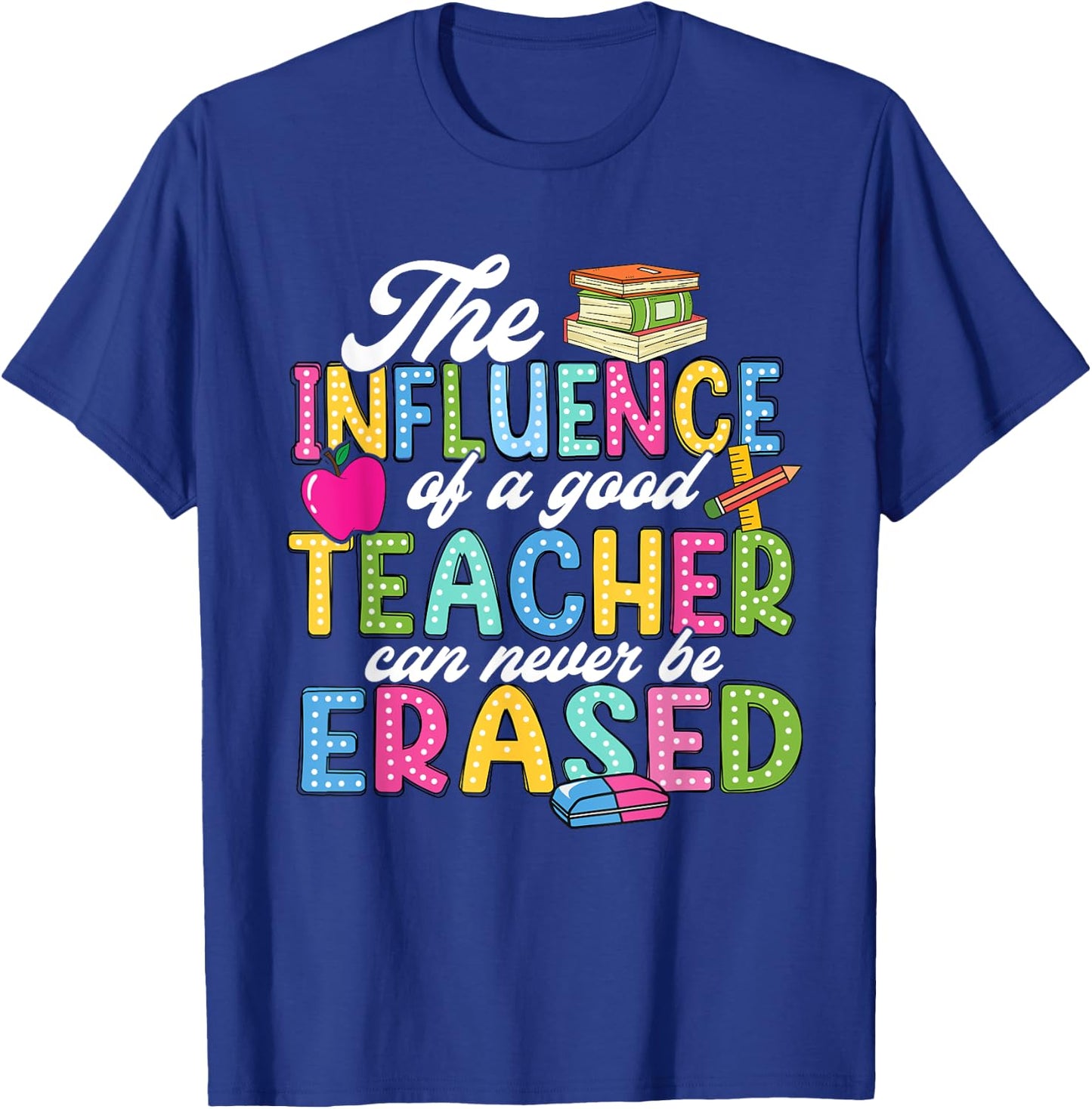 The Influence Of A Good Teacher Can Never Be Erased T-Shirt - T-Shirt | Royal