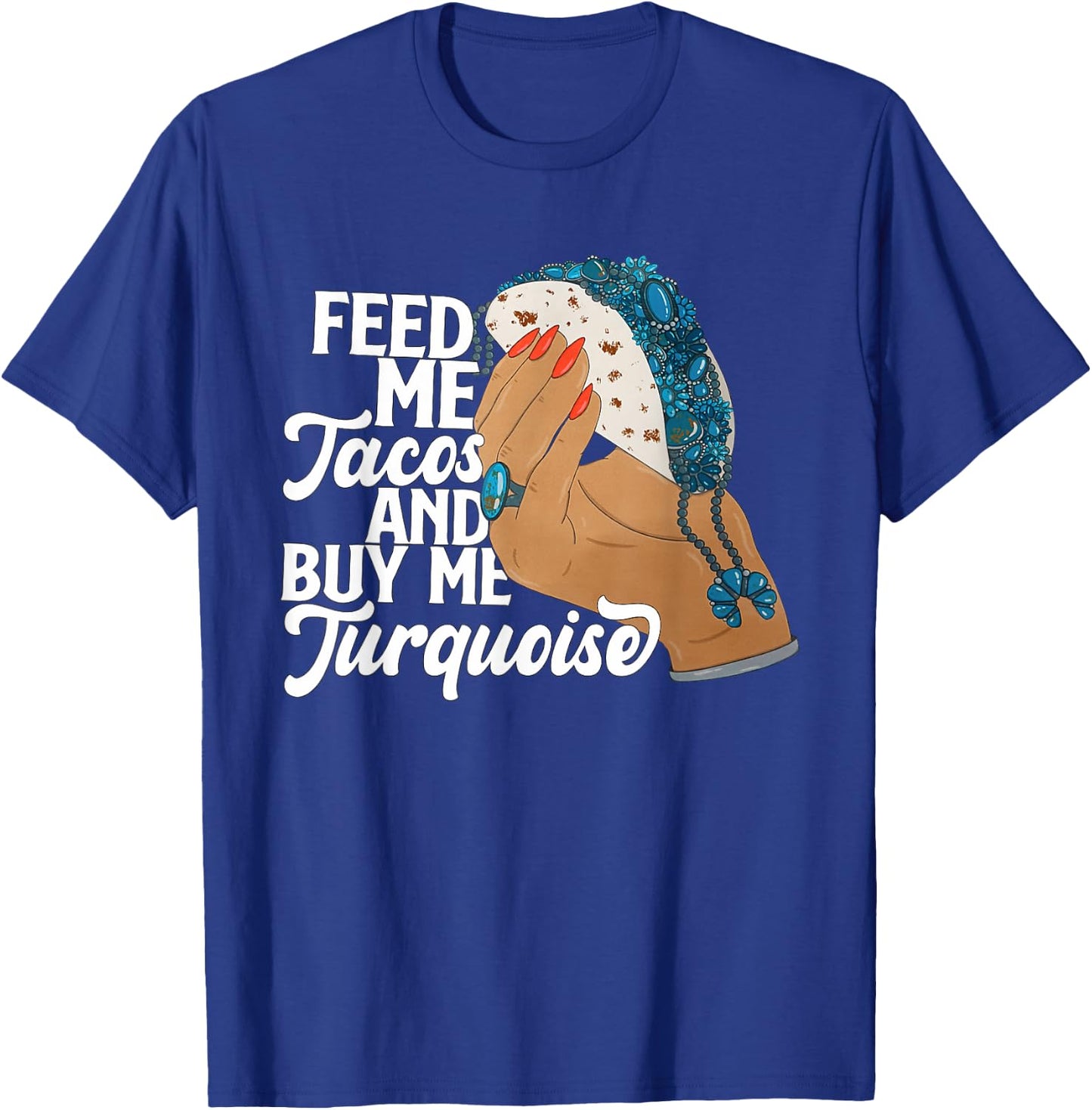 Feed Me Tacos And Buy Me Turquoise Quote T-Shirt - T-Shirt | Royal