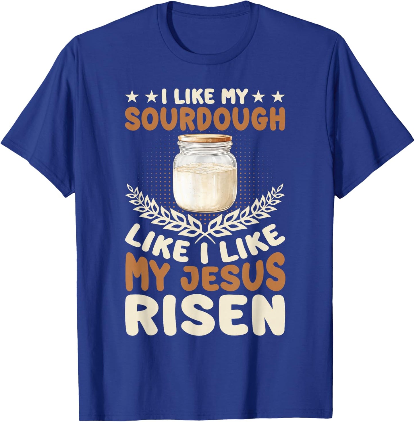 I Like My Sourdough Like I Like My Jesus Risen T-Shirt - T-Shirt | Royal