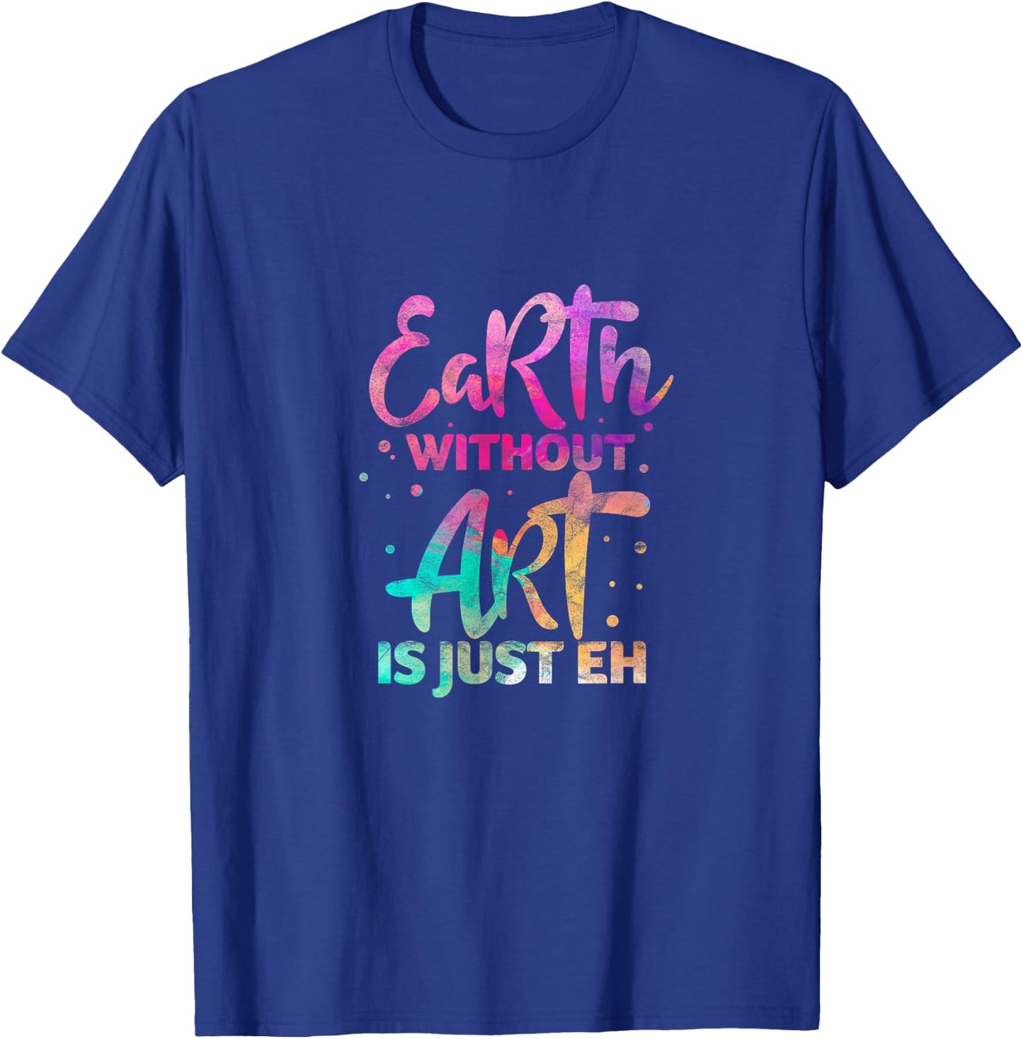Earth Without Art Is Just Eh Funny Art Teacher Artist T-Shirt - T-Shirt | Royal
