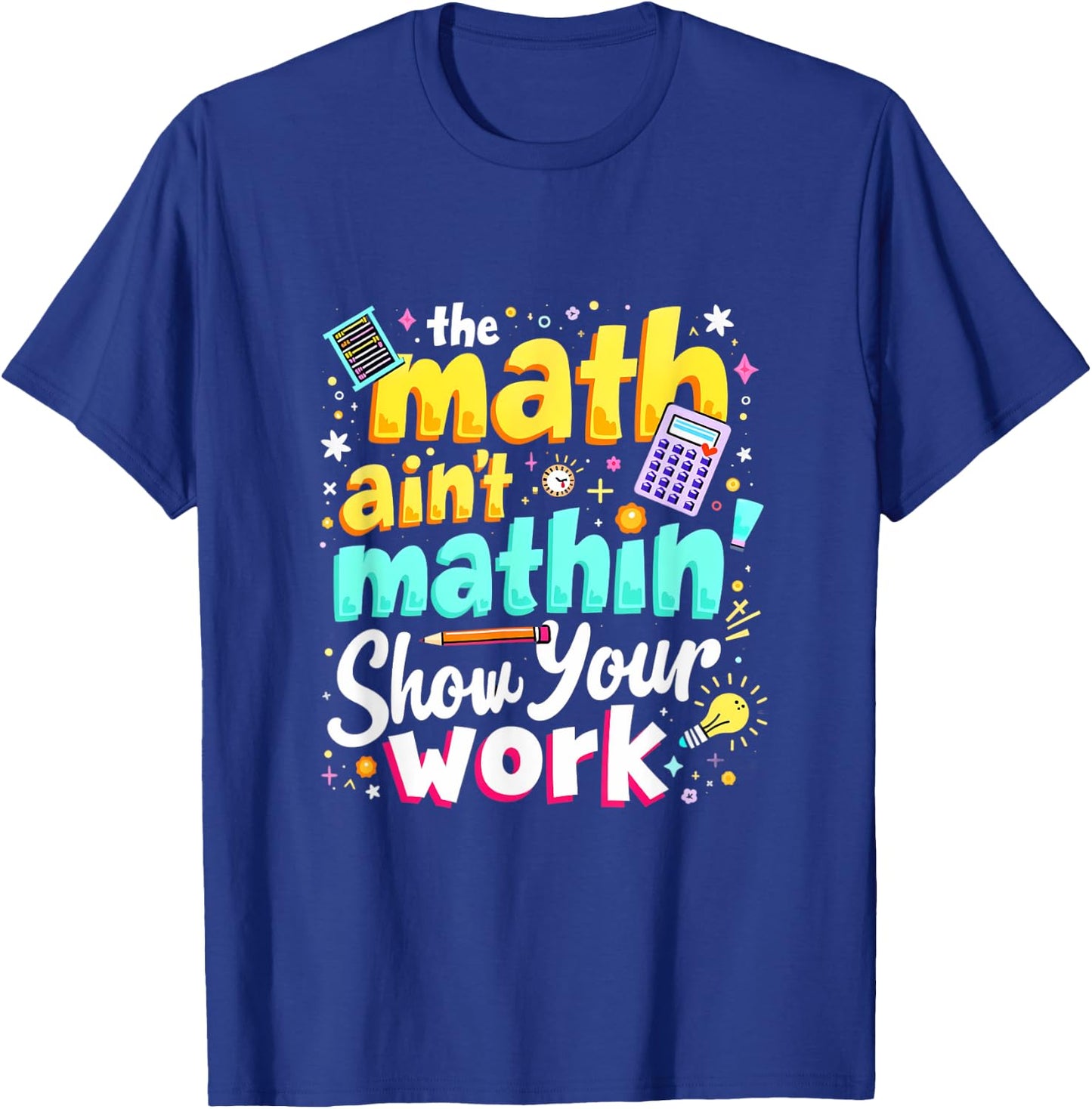 The Math Ain't Mathin' Show Your Work T-Shirt - T-Shirt | Royal