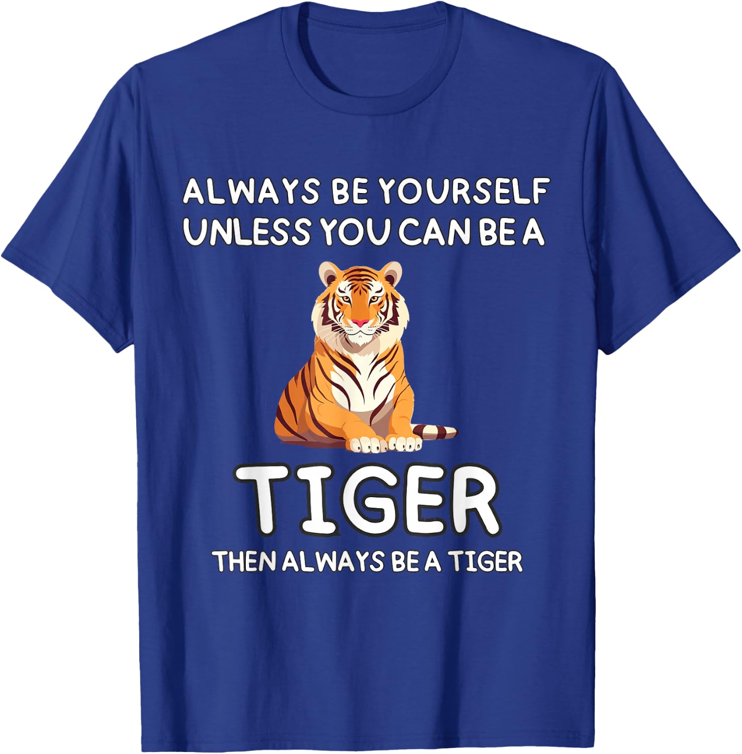 Always Be Yourself Unless You Can Be A Tiger Cute Funny T-Shirt - T-Shirt | Royal