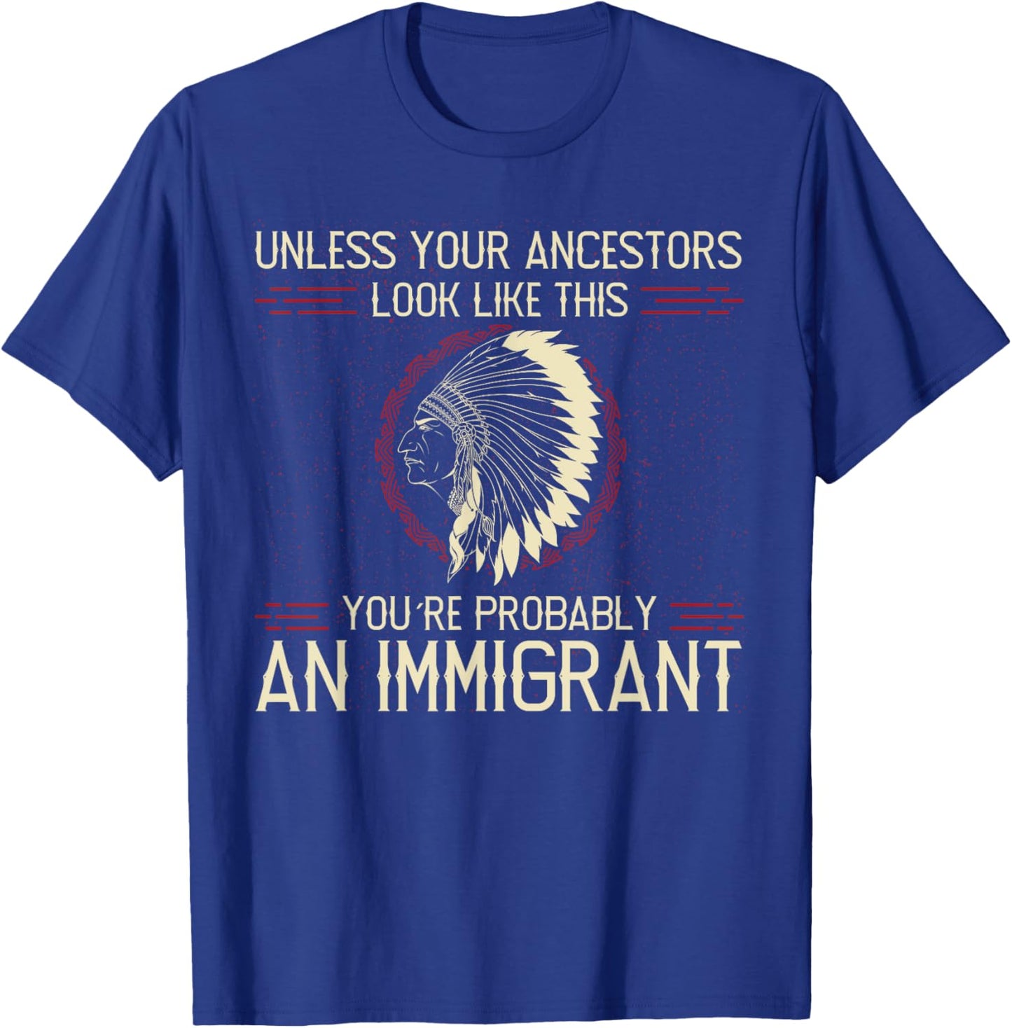 Funny Quote. Clear and Honest Unless Your Ancestors Look Like This You´re An Immigrant , Small, Blue T-Shirt - T-Shirt | Royal