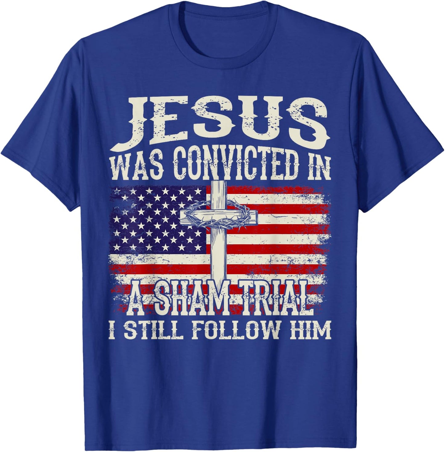 Jesus Was Convicted In A Sham Trial I Still Follow Him Trump T-Shirt - T-Shirt | Royal