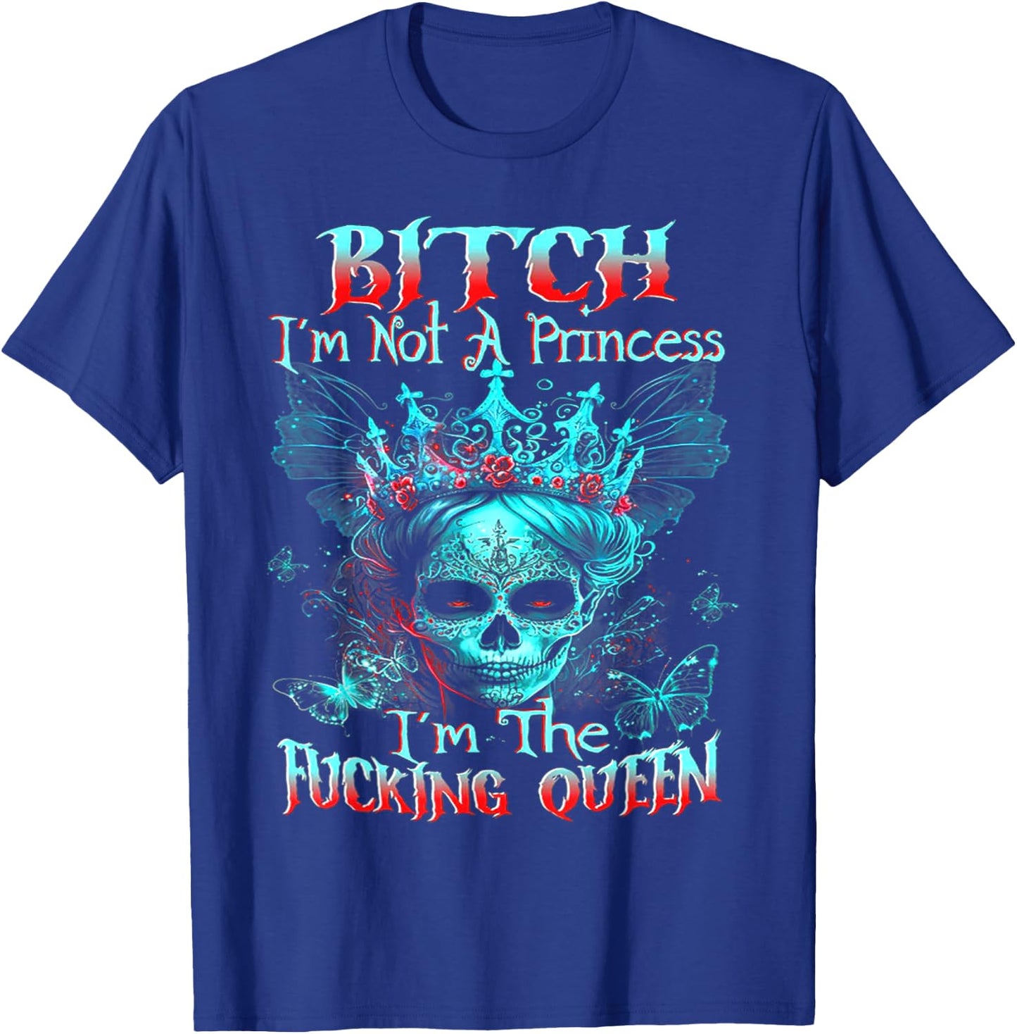 B!tch I'm Not A Princess I'm The F Queen - Sugar Skull T-Shirt - T-Shirt | Royal