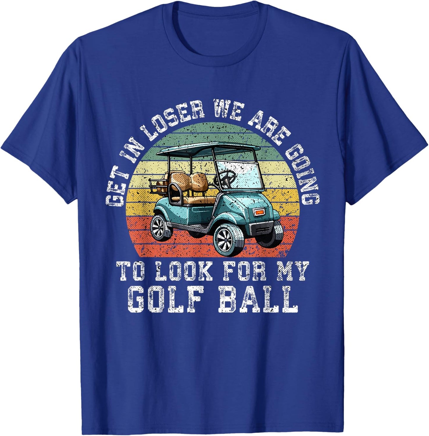 Get In Loser We're Going To Look For My Golf Ball Golfing T-Shirt - T-Shirt | Royal