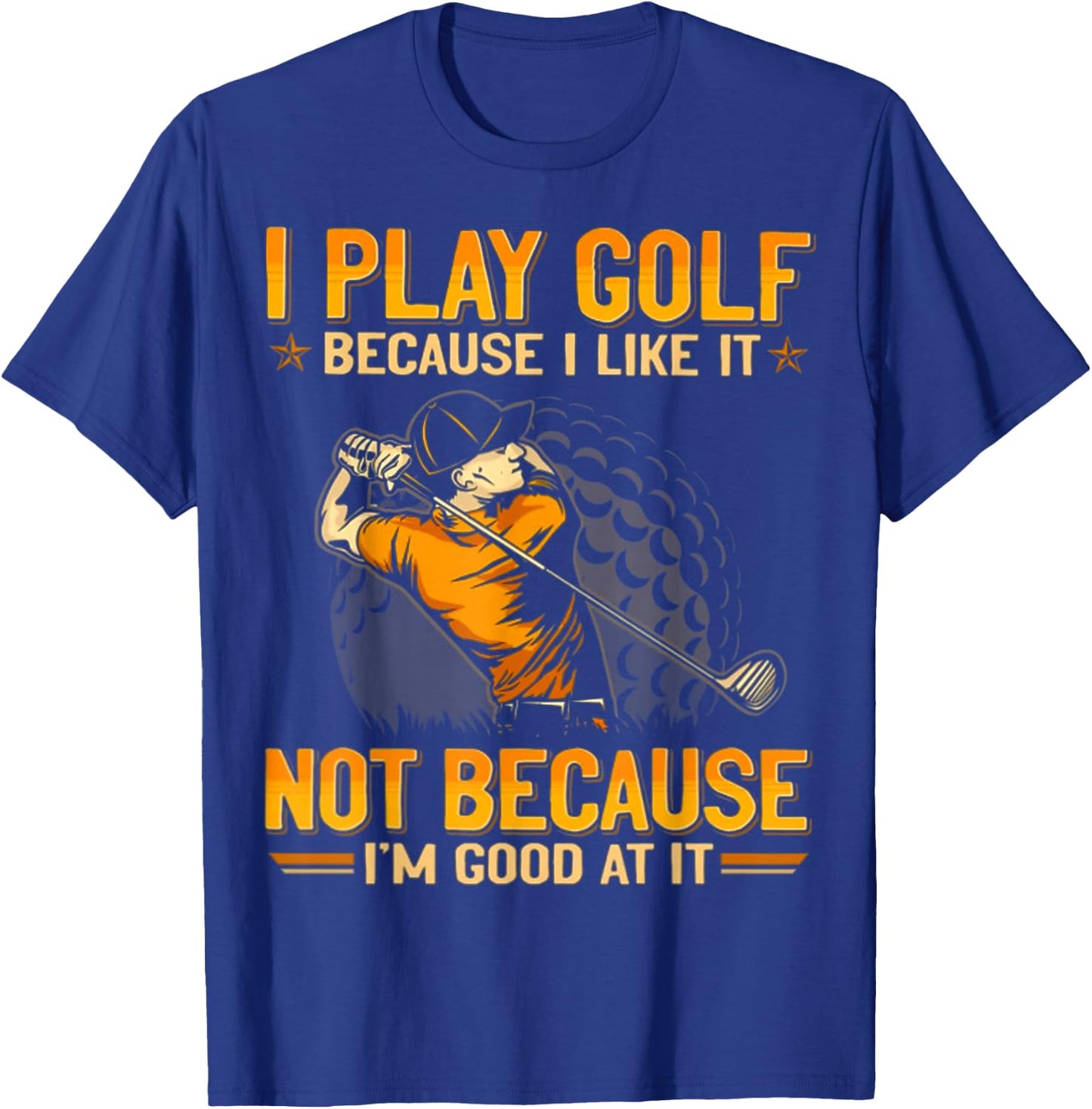 I Play Golf Because I Like It Not Because I'm Good At It T-Shirt - T-Shirt | Royal