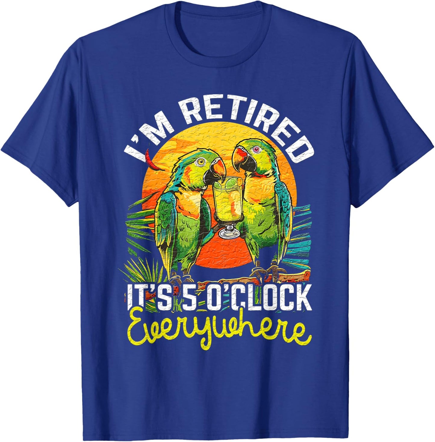 I'm Retired - It's 5 o'clock Everywhere - 5 oclock somewhere T-Shirt - T-Shirt | Royal