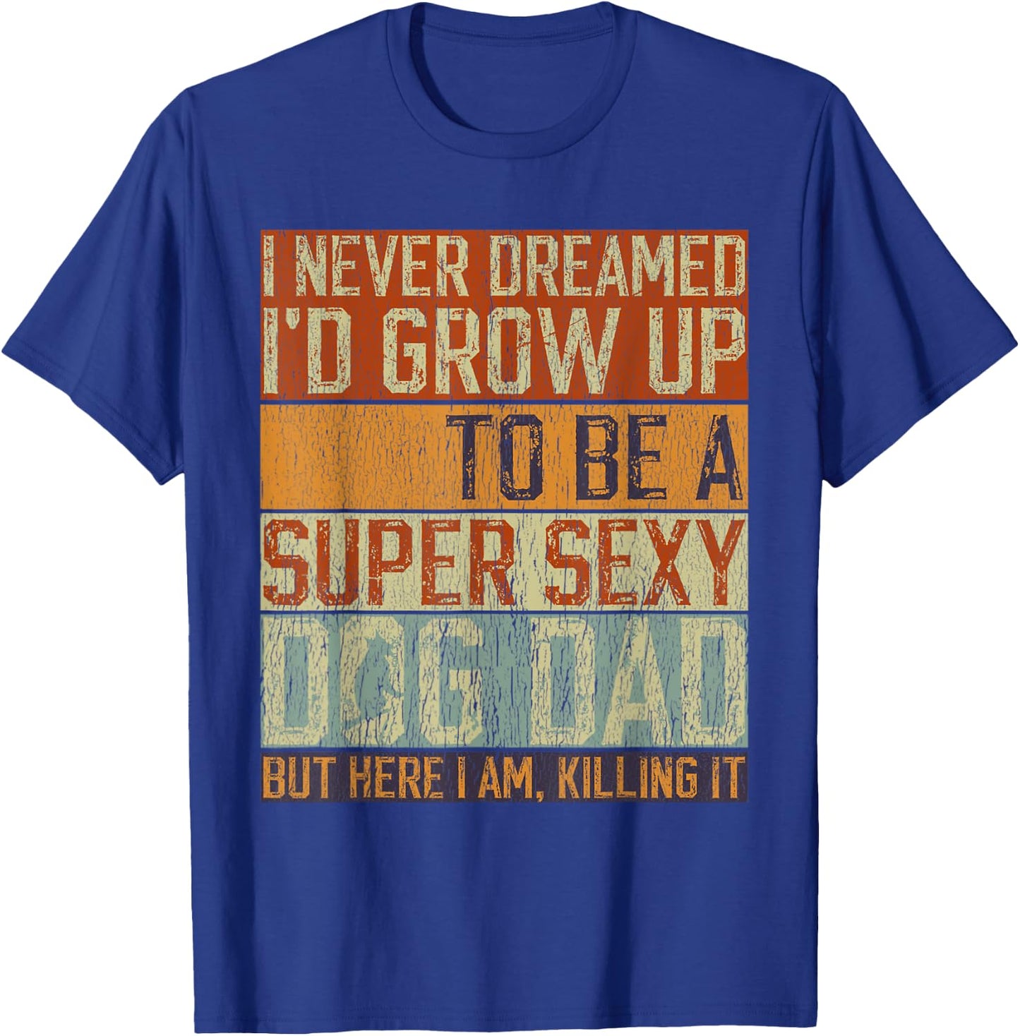 Father's Day, I Never Dreamed I'd be a Super Sexy Dog Dad T-Shirt - T-Shirt | Royal