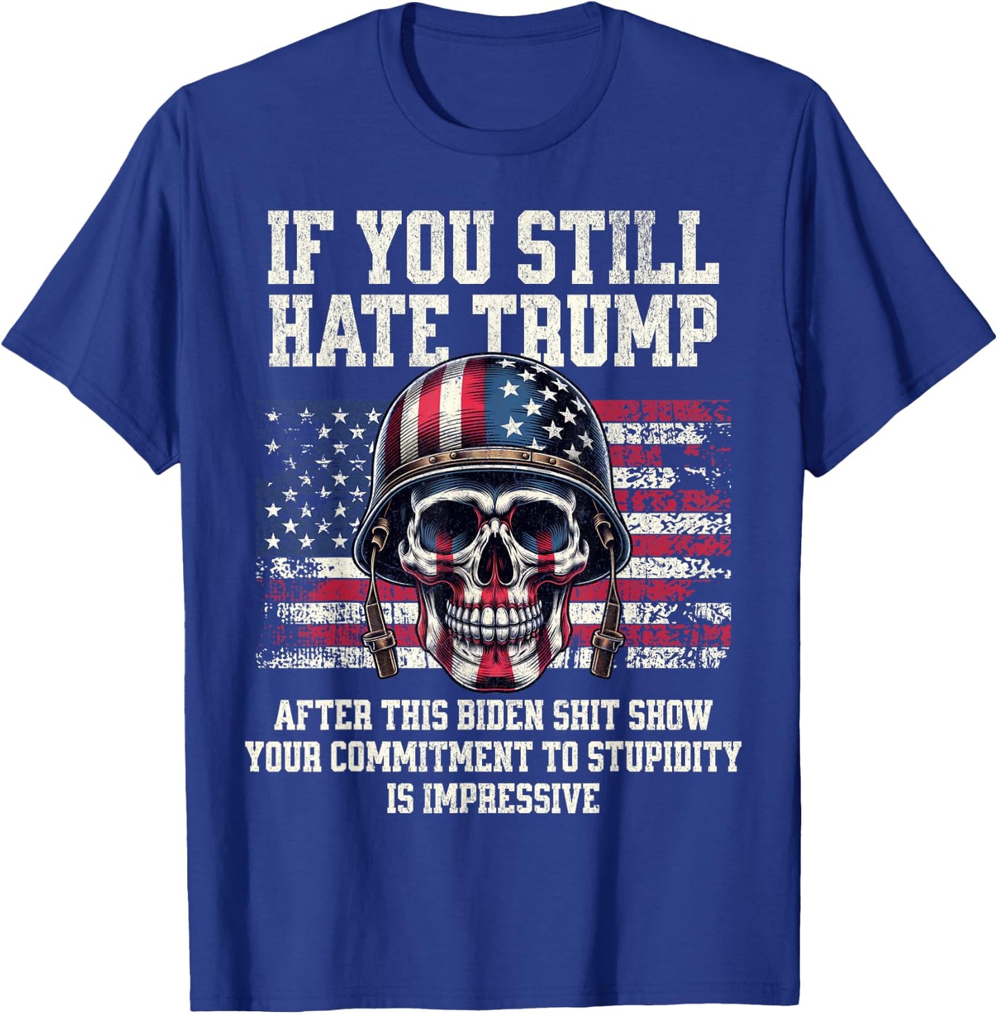 If You Still Hate Trump After This Biden Shit Show Funny T-Shirt - T-Shirt | Royal