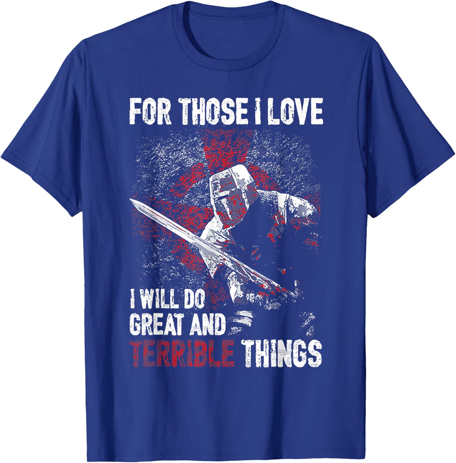 For Those I Love I Will Do Great And Terrible Things T-Shirt - T-Shirt | Royal