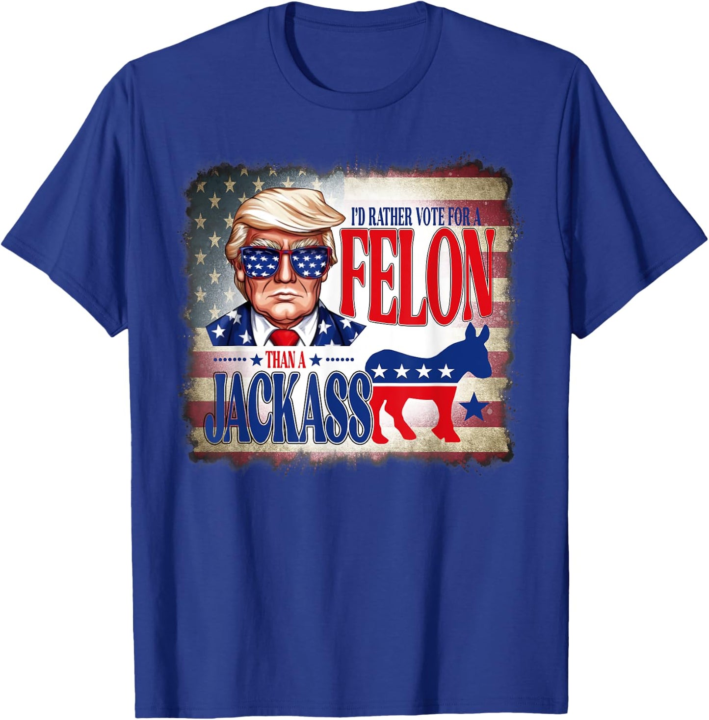 I'd Rather Vote For A Felon Than A Jackass Trump America T-Shirt - T-Shirt | Royal