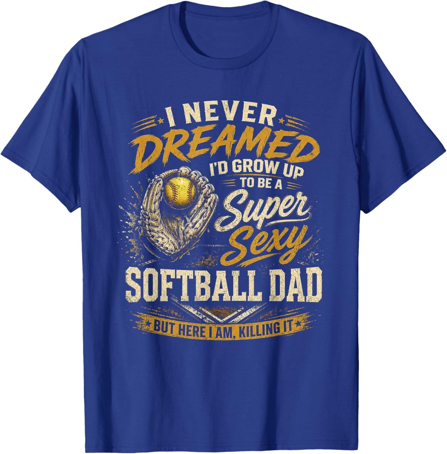 I Never Dreamed I'd Grow Up to Be A Super Sexy Softball Dad T-Shirt - T-Shirt | Royal