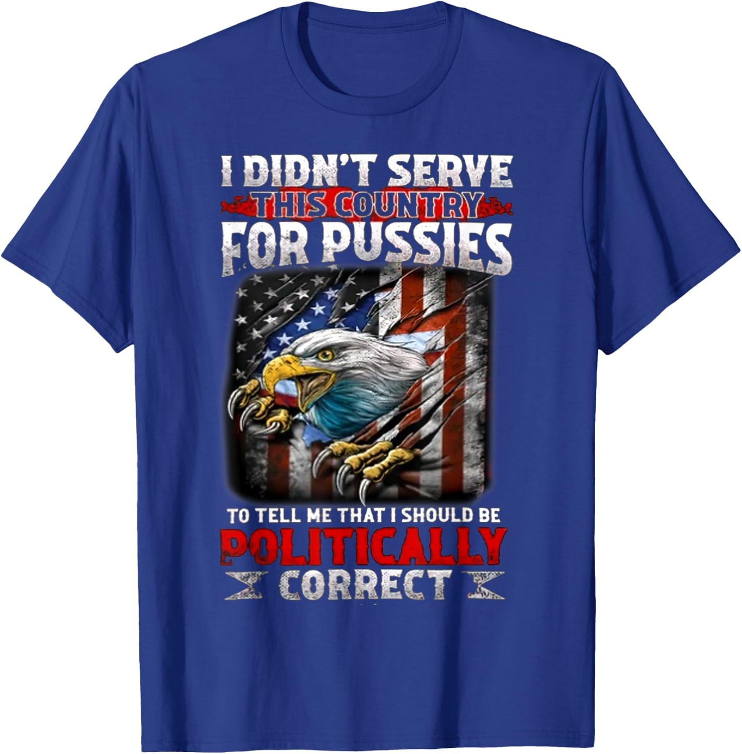 I Didn't Serve This Country For Pussies To Tell Me That I T-Shirt - T-Shirt | Royal