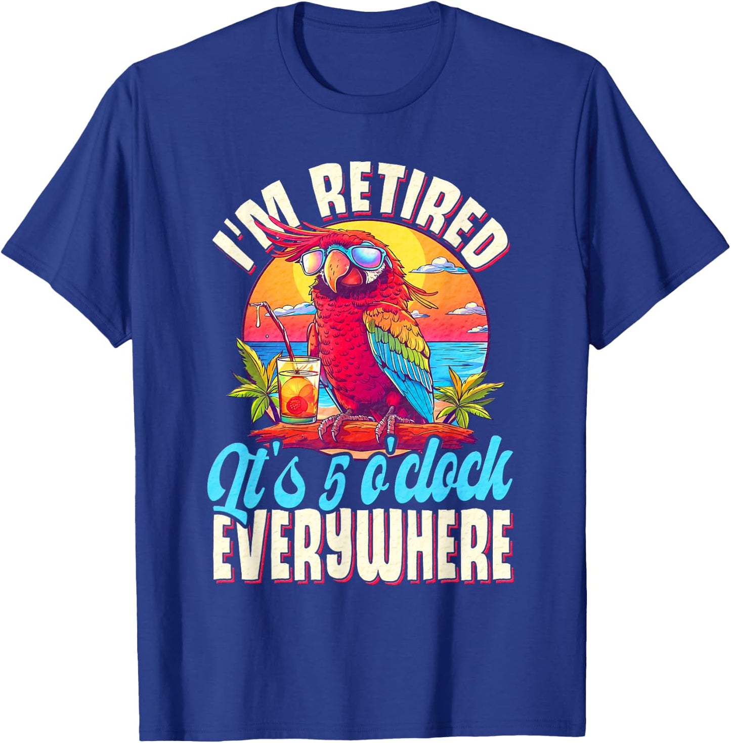 I'm Retired - It's 5 o'clock Everywhere - 5 oclock somewhere T-Shirt - T-Shirt | Royal