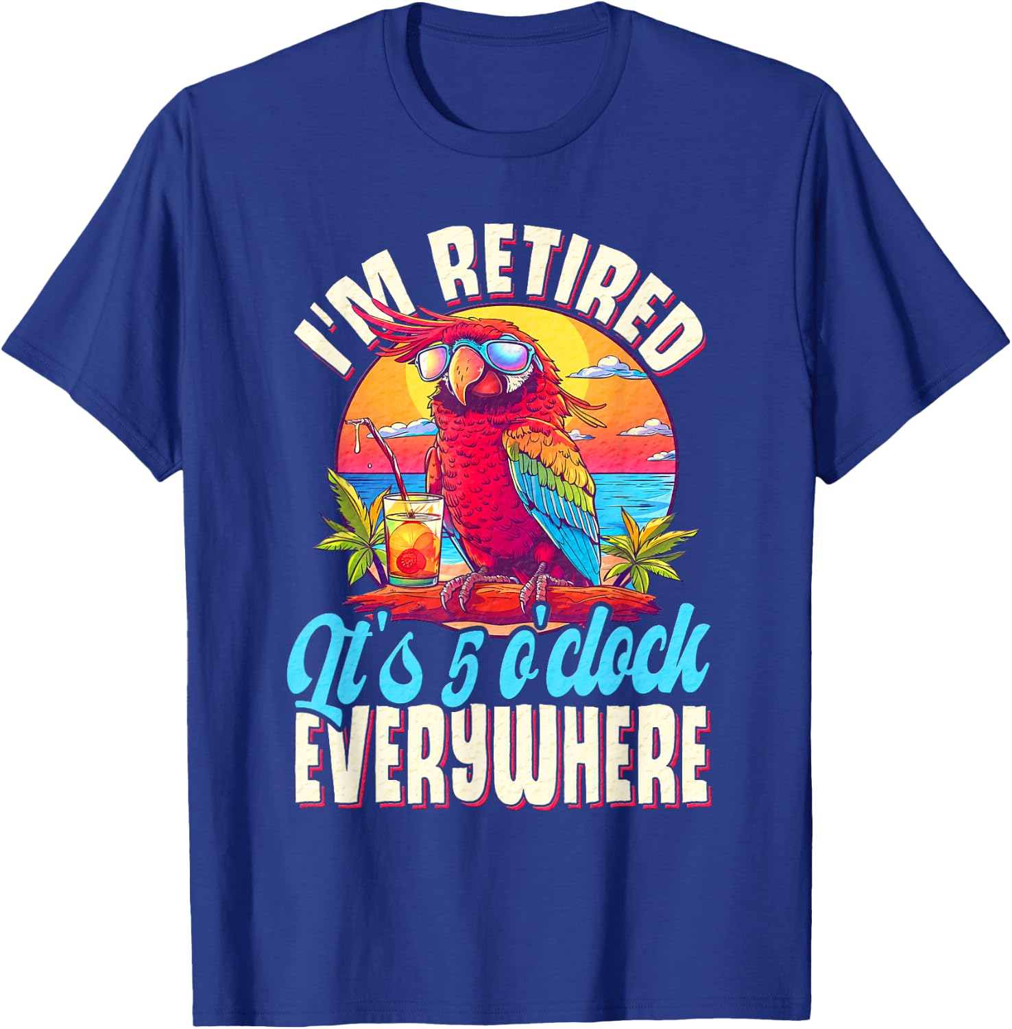 I'm Retired - It's 5 o'clock Everywhere - 5 oclock somewhere T-Shirt - T-Shirt | Royal