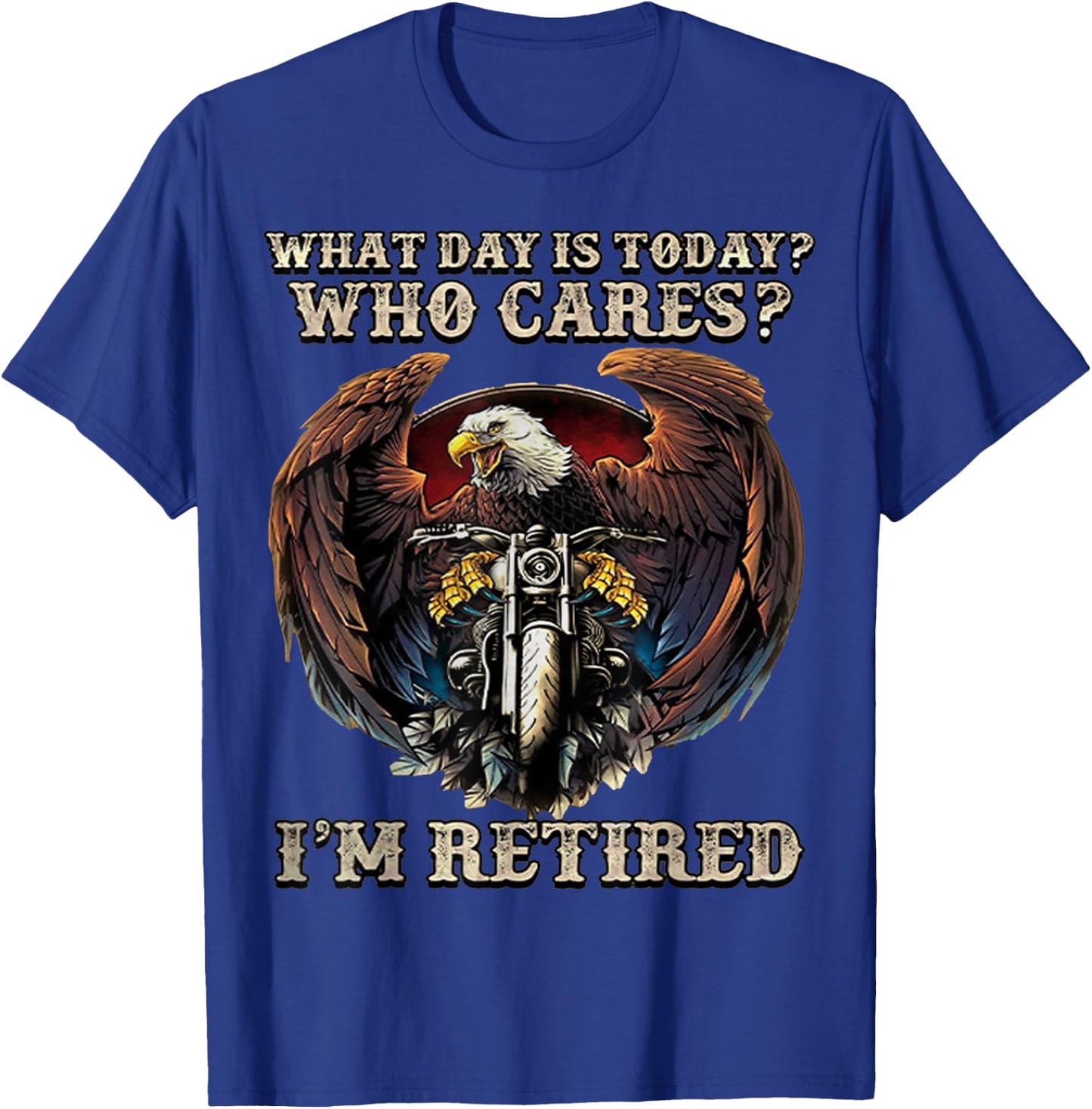 What Day Is Today Who Cares I'm Retired - Eagle - Motorcycle T-Shirt - T-Shirt | Royal