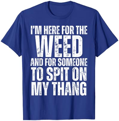 I'm Here for the Weed and for Someone To Spit Sexual Weed T-Shirt - T-Shirt | Royal