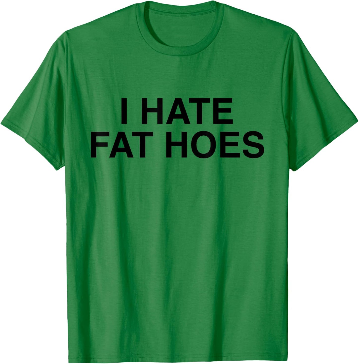 I Hate Fat Hoes Funny Sarcasm T-Shirt - T-Shirt | Irish Green